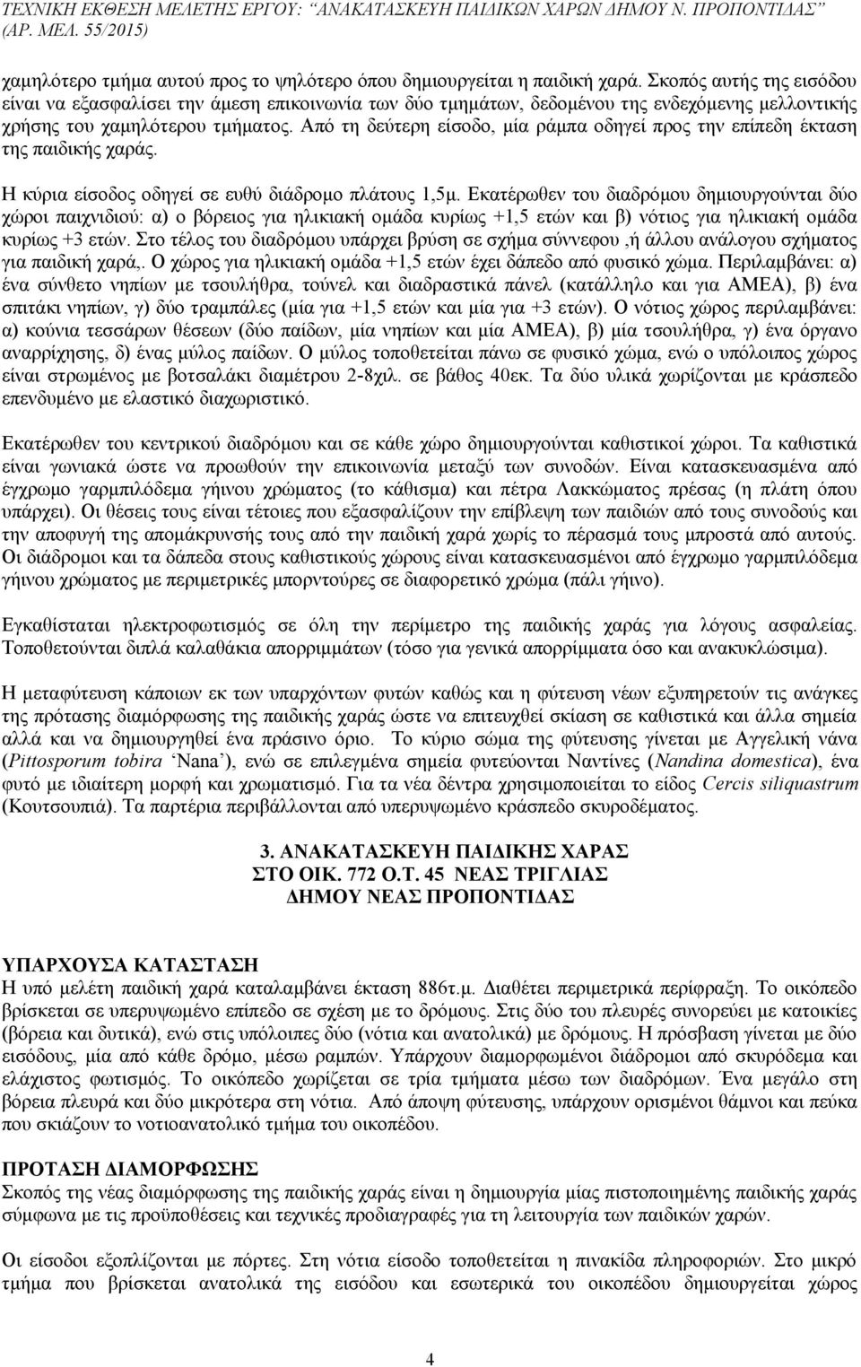 Από τη δεύτερη είσοδο, μία ράμπα οδηγεί προς την επίπεδη έκταση της παιδικής χαράς. Η κύρια είσοδος οδηγεί σε ευθύ διάδρομο πλάτους 1,5μ.