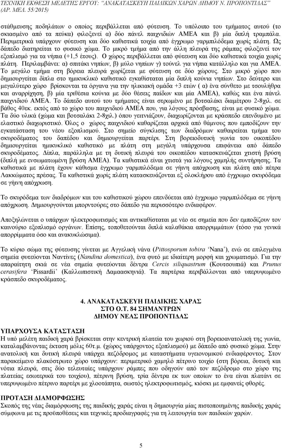 Το μικρό τμήμα από την άλλη πλευρά της ράμπας φιλοξενεί τον εξοπλισμό για τα νήπια (+1,5 έτους). Ο χώρος περιβάλλεται από φύτευση και δύο καθιστικά τοιχία χωρίς πλάτη.