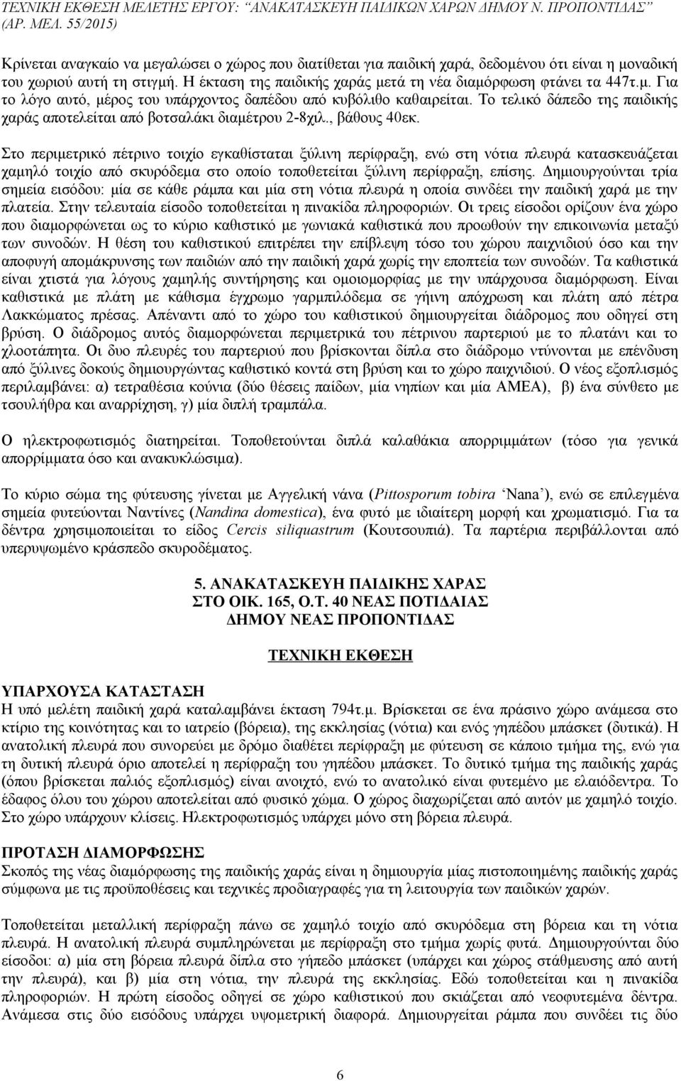 Στο περιμετρικό πέτρινο τοιχίο εγκαθίσταται ξύλινη περίφραξη, ενώ στη νότια πλευρά κατασκευάζεται χαμηλό τοιχίο από σκυρόδεμα στο οποίο τοποθετείται ξύλινη περίφραξη, επίσης.
