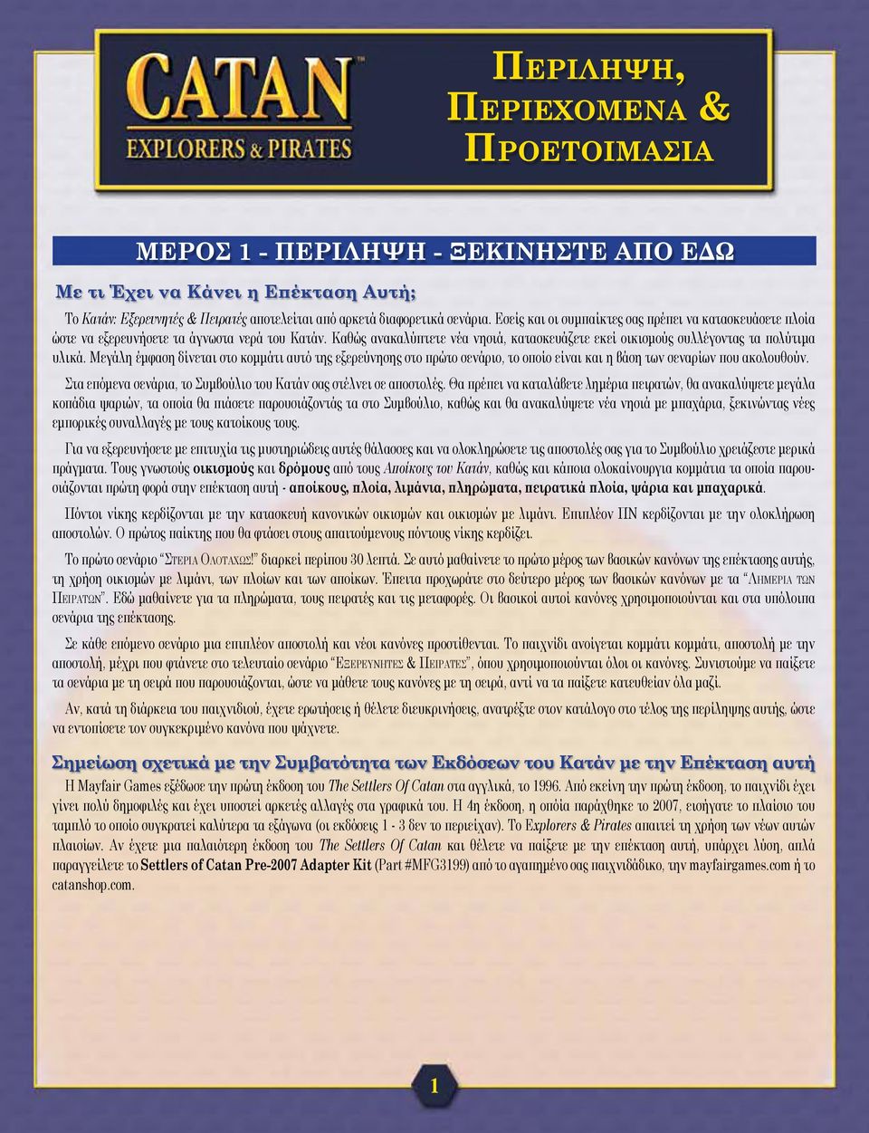 Μεγάλη έμφαση δίνεται στο κομμάτι αυτό της εξερεύνησης στο πρώτο σενάριο, το οποίο είναι και η βάση των σεναρίων που ακολουθούν. Στα επόμενα σενάρια, το Συμβούλιο του Κατάν σας στέλνει σε αποστολές.