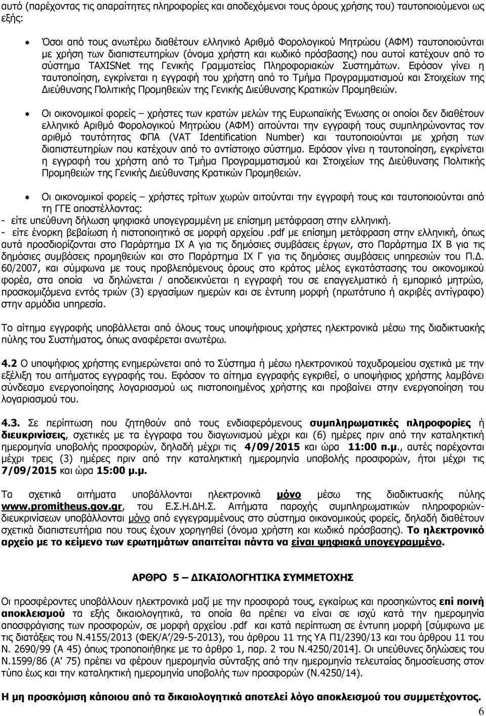Εφόσον γίνει η ταυτοποίηση, εγκρίνεται η εγγραφή του χρήστη από το Τμήμα Προγραμματισμού και Στοιχείων της Διεύθυνσης Πολιτικής Προμηθειών της Γενικής Διεύθυνσης Κρατικών Προμηθειών.