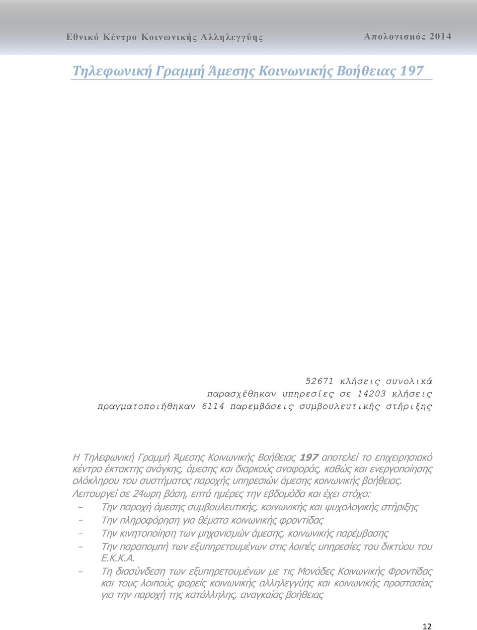 Λειτουργεί σε 24ωρη βάση, επτά ημέρες την εβδομάδα και έχει στόχο: Την παροχή άμεσης συμβουλευτικής, κοινωνικής και ψυχολογικής στήριξης Την πληροφόρηση για θέματα κοινωνικής φροντίδας Την