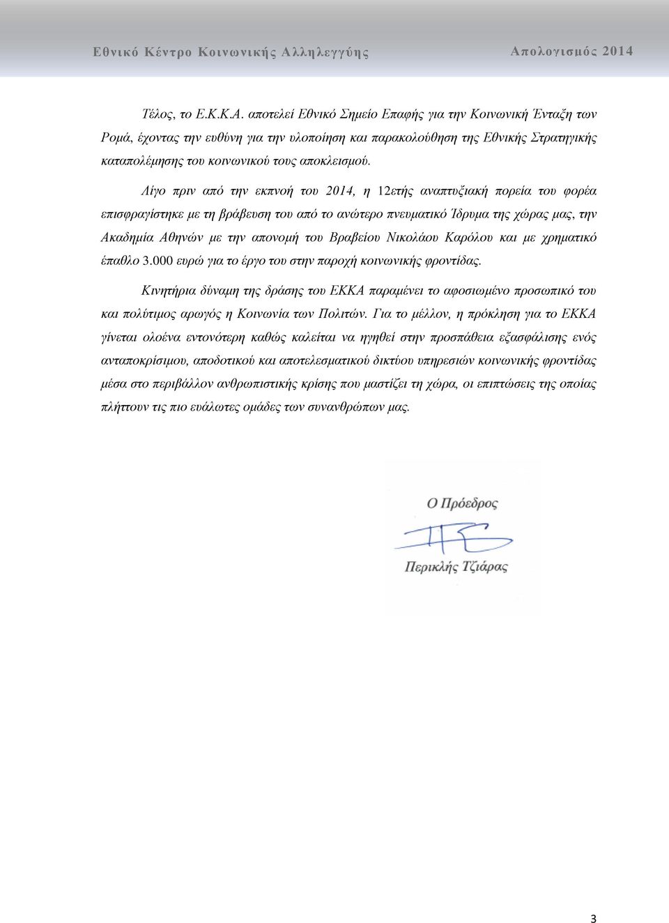 Λίγο πριν από την εκπνοή του 2014, η 12ετής αναπτυξιακή πορεία του φορέα επισφραγίστηκε με τη βράβευση του από το ανώτερο πνευματικό Ίδρυμα της χώρας μας, την Ακαδημία Αθηνών με την απονομή του