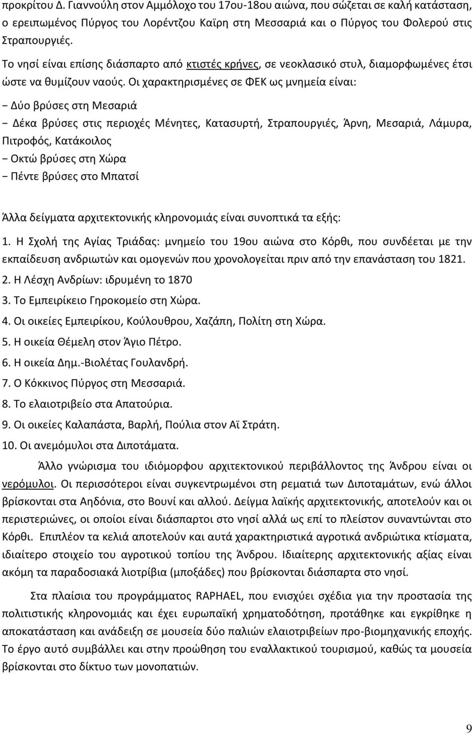 Οι χαρακτηρισμένες σε ΦΕΚ ως μνημεία είναι: Δύο βρύσες στη Μεσαριά Δέκα βρύσες στις περιοχές Μένητες, Κατασυρτή, Στραπουργιές, Άρνη, Μεσαριά, Λάμυρα, Πιτροφός, Κατάκοιλος Οκτώ βρύσες στη Χώρα Πέντε
