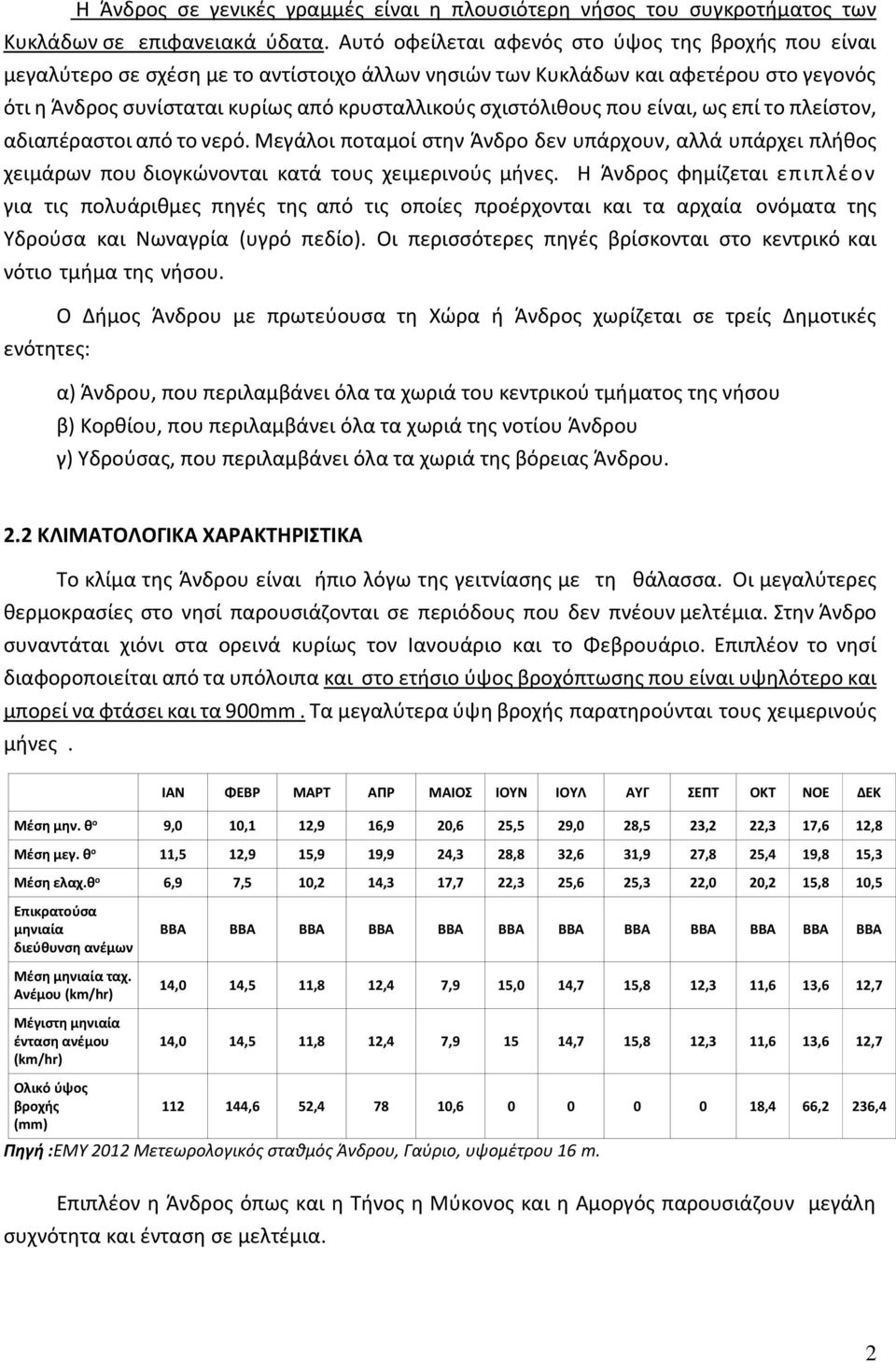 σχιστόλιθους που είναι, ως επί το πλείστον, αδιαπέραστοι από το νερό. Μεγάλοι ποταµοί στην Άνδρο δεν υπάρχουν, αλλά υπάρχει πλήθος χειµάρων που διογκώνονται κατά τους χειµερινούς µήνες.