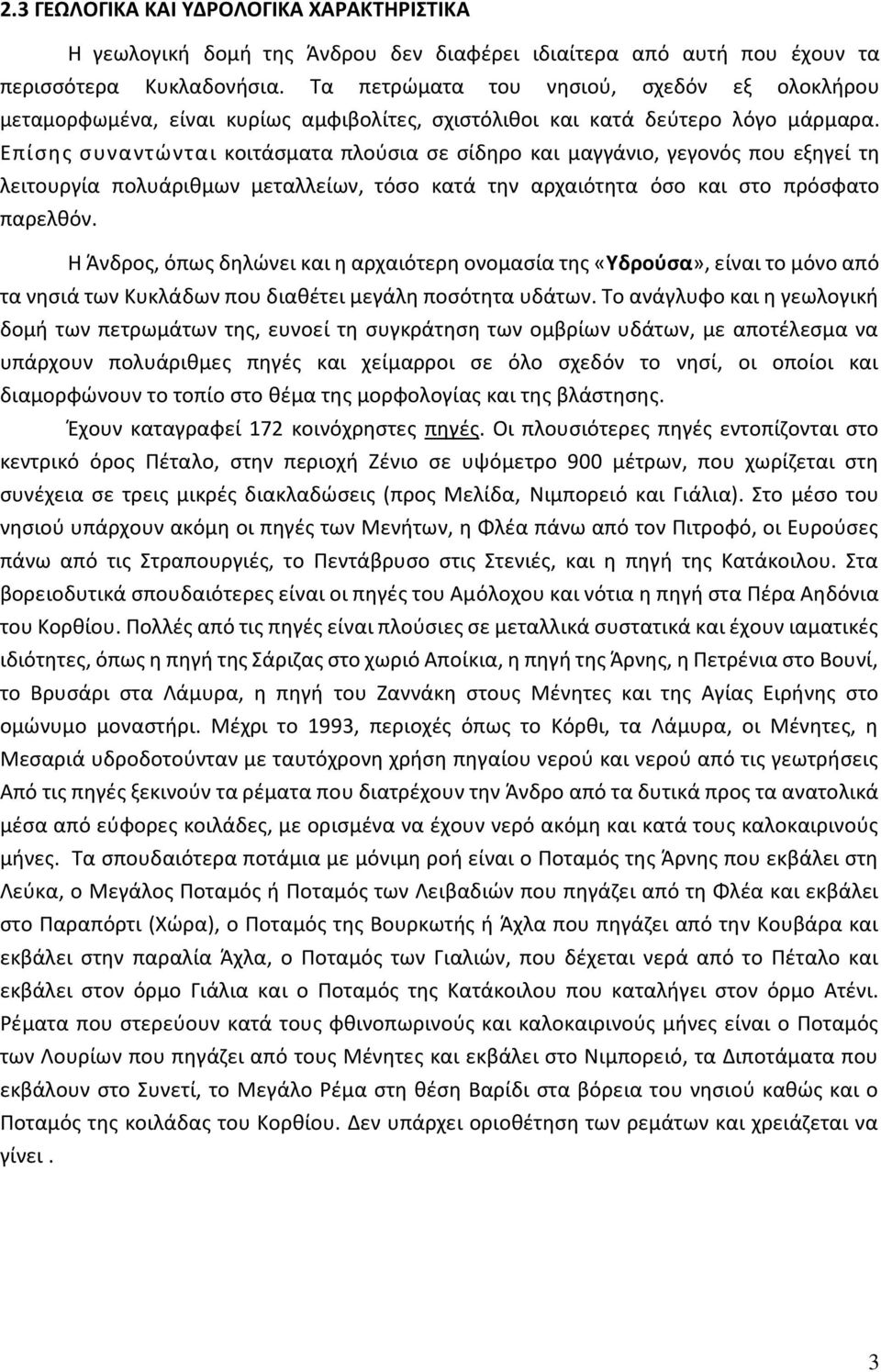 Επίσης συναντώνται κοιτάσµατα πλούσια σε σίδηρο και µαγγάνιο, γεγονός που εξηγεί τη λειτουργία πολυάριθµων µεταλλείων, τόσο κατά την αρχαιότητα όσο και στο πρόσφατο παρελθόν.