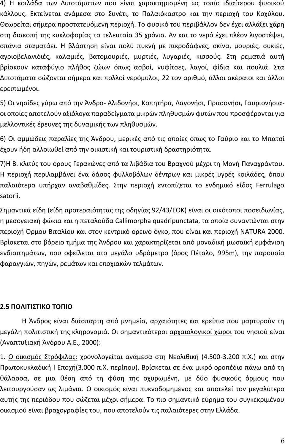 Η βλάστηση είναι πολύ πυκνή με πικροδάφνες, σκίνα, μουριές, συκιές, αγριοβελανιδιές, καλαμιές, βατομουριές, μυρτιές, λυγαριές, κισσούς.