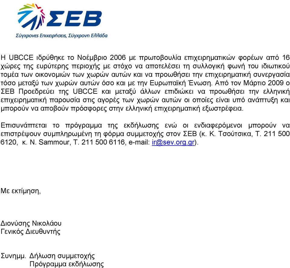 Από τον Μάρτιο 2009 ο ΣΕΒ Προεδρεύει της UBCCE και µεταξύ άλλων επιδιώκει να προωθήσει την ελληνική επιχειρηµατική παρουσία στις αγορές των χωρών αυτών οι οποίες είναι υπό ανάπτυξη και µπορούν να