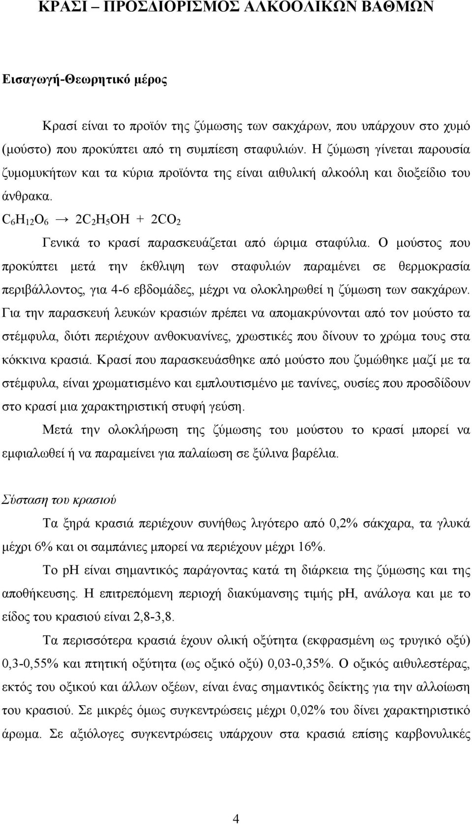 Ο μούστος που προκύπτει μετά την έκθλιψη των σταφυλιών παραμένει σε θερμοκρασία περιβάλλοντος, για 4-6 εβδομάδες, μέχρι να ολοκληρωθεί η ζύμωση των σακχάρων.