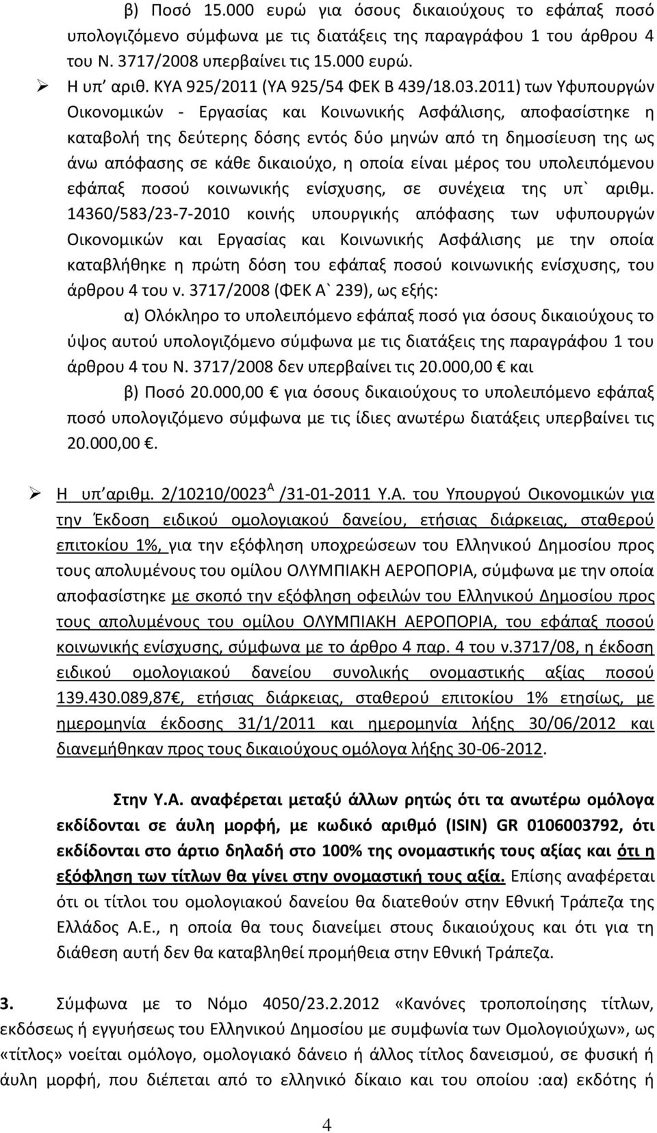 2011) των Υφυπουργών Οικονομικών - Εργασίας και Κοινωνικής Ασφάλισης, αποφασίστηκε η καταβολή της δεύτερης δόσης εντός δύο μηνών από τη δημοσίευση της ως άνω απόφασης σε κάθε δικαιούχο, η οποία είναι