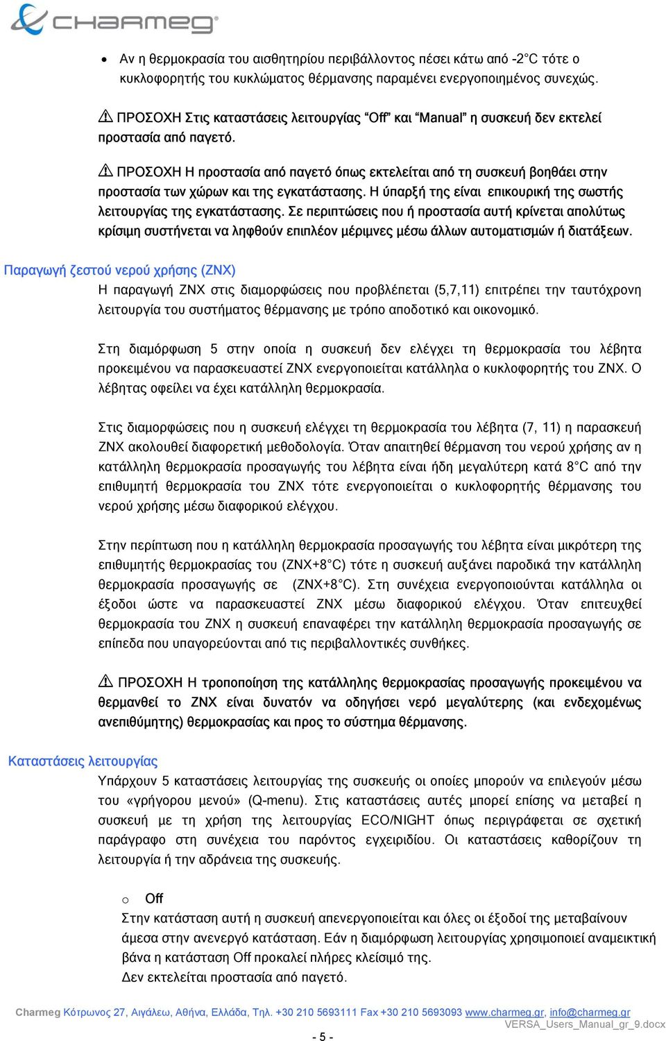 ! ΠΡΟΣΟΧΗ Η προστασία από παγετό όπως εκτελείται από τη συσκευή βοηθάει στην προστασία των χώρων και της εγκατάστασης. Η ύπαρξή της είναι επικουρική της σωστής λειτουργίας της εγκατάστασης.