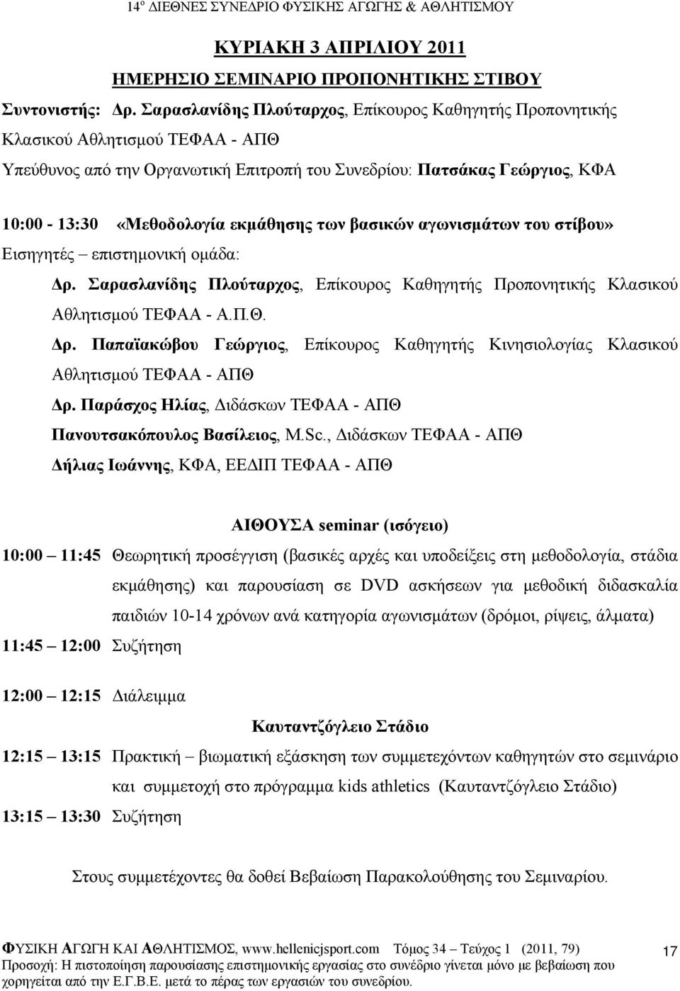 εκµάθησης των βασικών αγωνισµάτων του στίβου» Εισηγητές επιστηµονική οµάδα: ρ. Σαρασλανίδης Πλούταρχος, Επίκουρος Καθηγητής Προπονητικής Κλασικού Αθλητισµού ΤΕΦΑΑ - Α.Π.Θ. ρ. Παπαϊακώβου Γεώργιος, Επίκουρος Καθηγητής Κινησιολογίας Κλασικού Αθλητισµού ΤΕΦΑΑ - ΑΠΘ ρ.