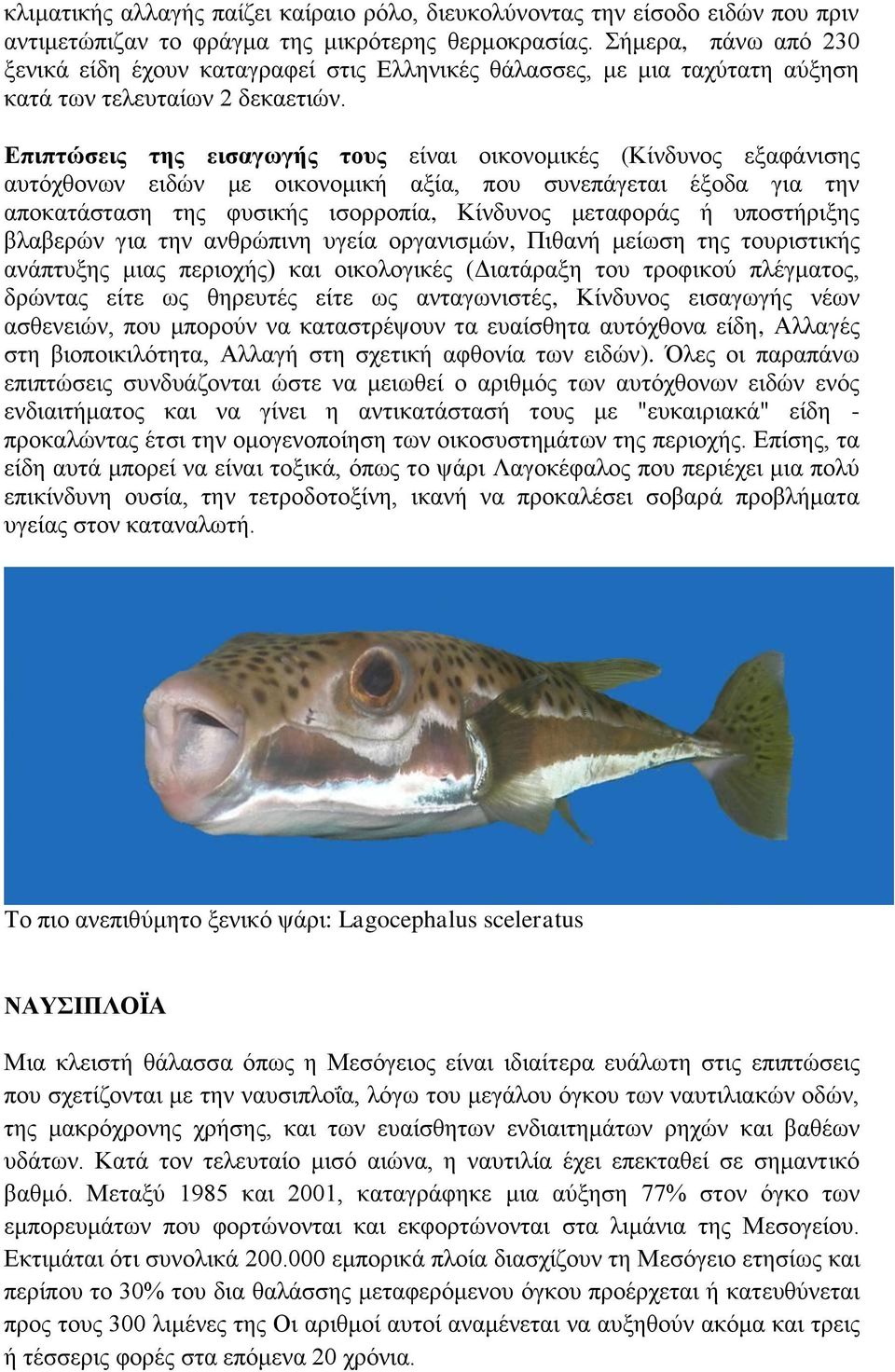 Επιπτώσεις της εισαγωγής τους είναι οικονομικές (Κίνδυνος εξαφάνισης αυτόχθονων ειδών με οικονομική αξία, που συνεπάγεται έξοδα για την αποκατάσταση της φυσικής ισορροπία, Κίνδυνος μεταφοράς ή