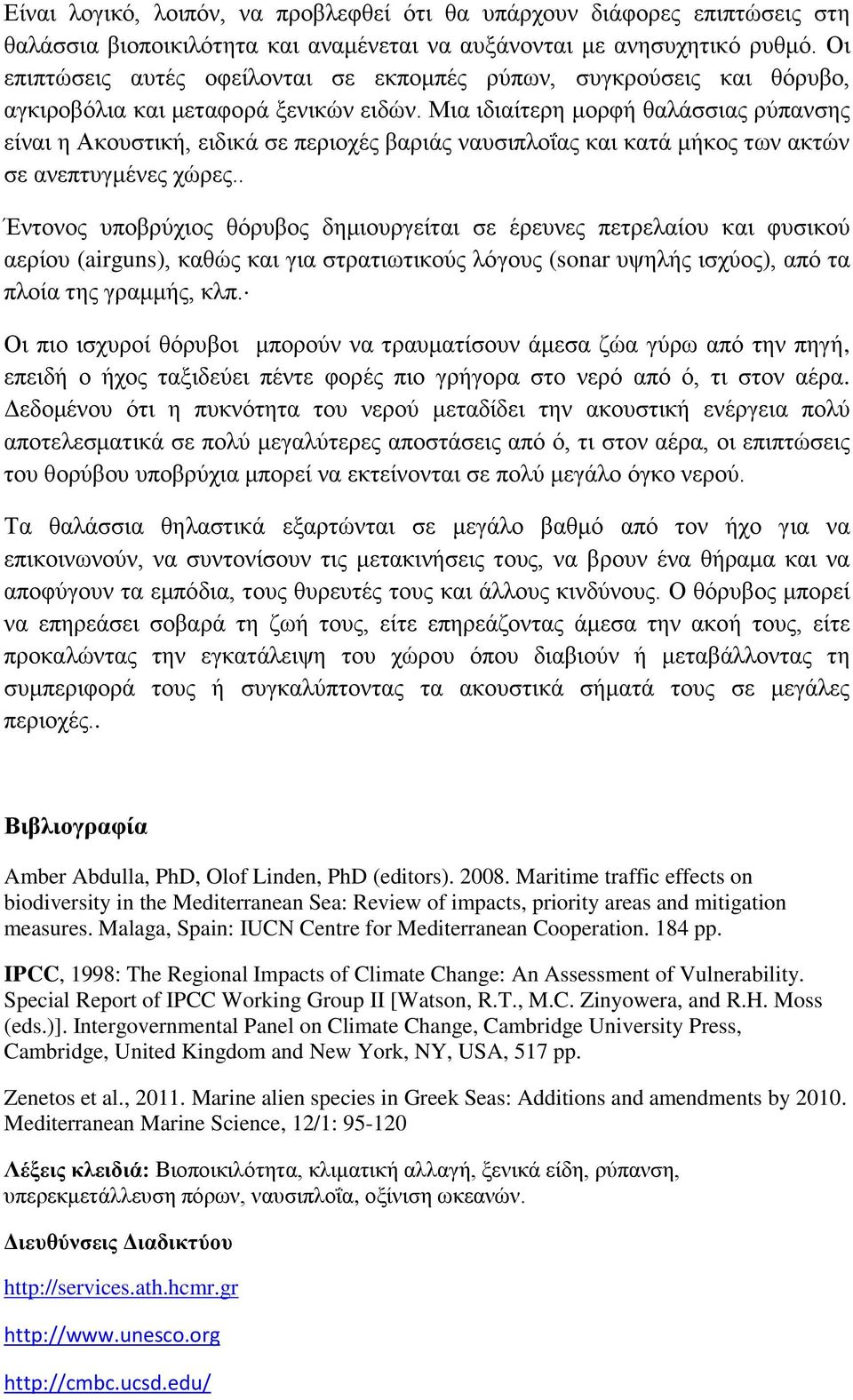 Μια ιδιαίτερη μορφή θαλάσσιας ρύπανσης είναι η Ακουστική, ειδικά σε περιοχές βαριάς ναυσιπλοΐας και κατά μήκος των ακτών σε ανεπτυγμένες χώρες.
