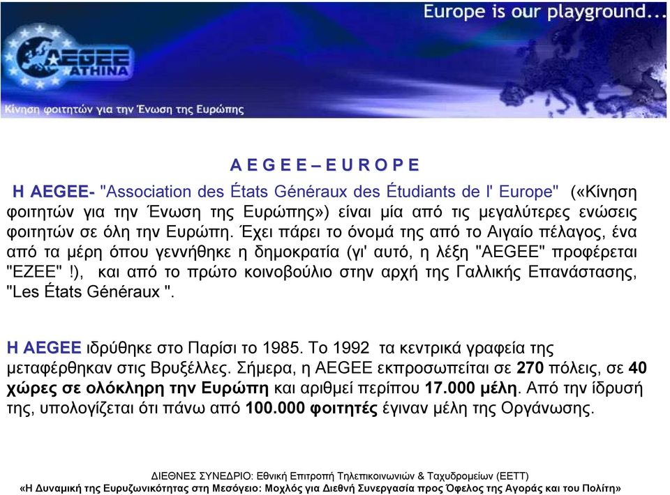 ), και από το πρώτο κοινοβούλιο στην αρχή της Γαλλικής Επανάστασης, "Les États Généraux ". Η AEGEE ιδρύθηκε στο Παρίσι το 1985.