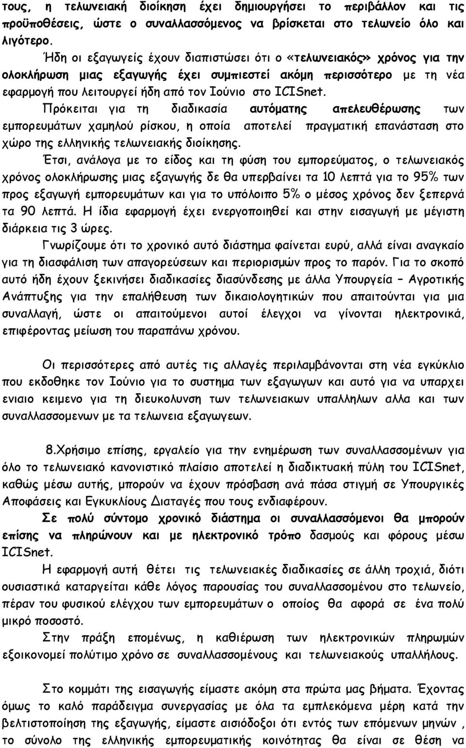 Πρόκειται για τη διαδικασία αυτόματης απελευθέρωσης των εμπορευμάτων χαμηλού ρίσκου, η οποία αποτελεί πραγματική επανάσταση στο χώρο της ελληνικής τελωνειακής διοίκησης.