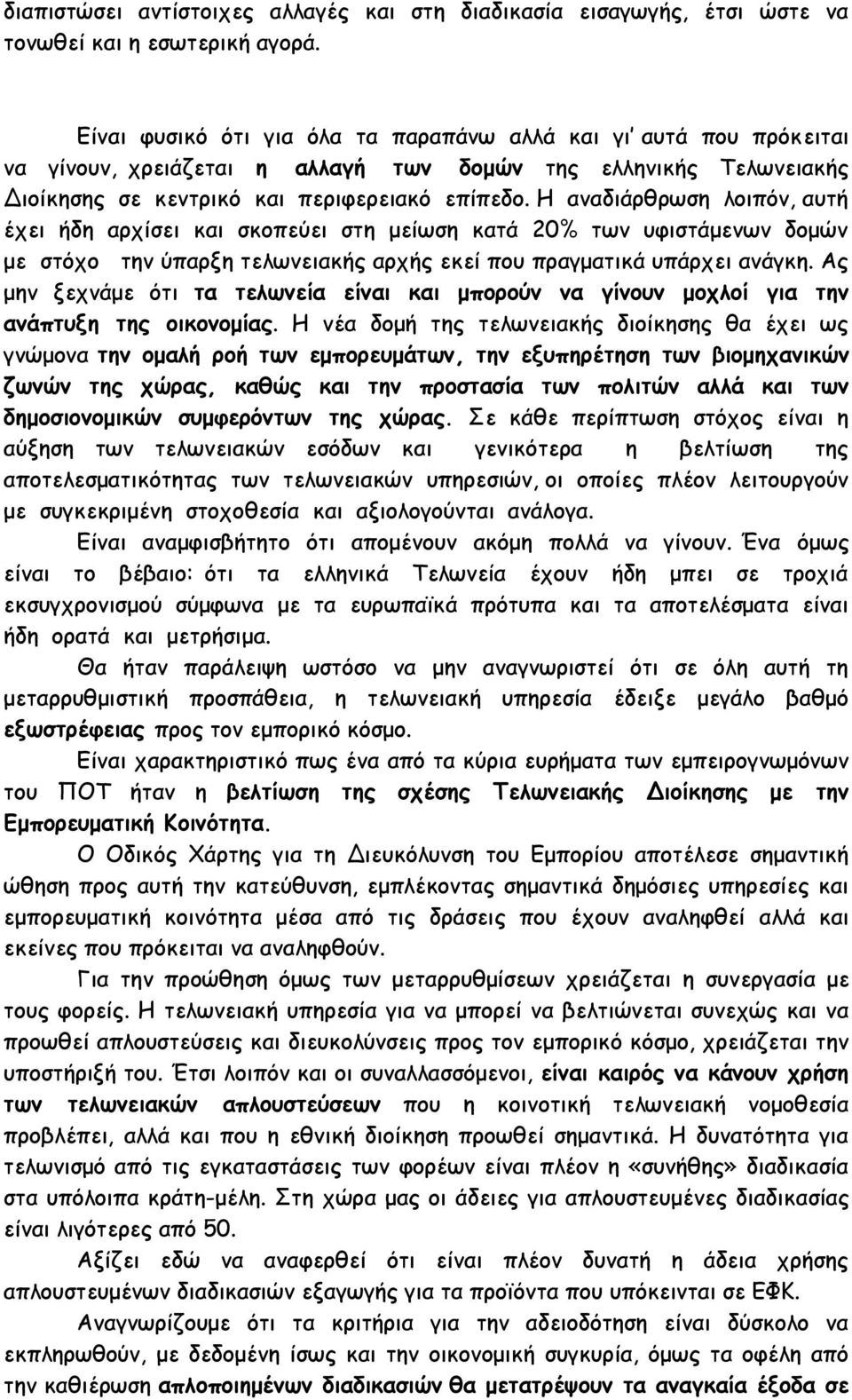 Η αναδιάρθρωση λοιπόν, αυτή έχει ήδη αρχίσει και σκοπεύει στη μείωση κατά 20% των υφιστάμενων δομών με στόχο την ύπαρξη τελωνειακής αρχής εκεί που πραγματικά υπάρχει ανάγκη.