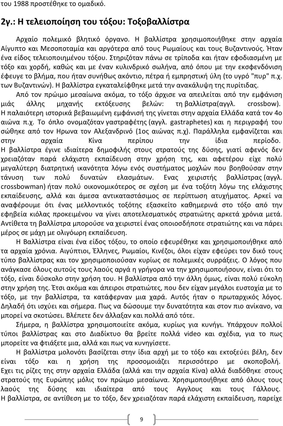 Στηριζόταν πάνω σε τρίποδα και ήταν εφοδιασμένη με τόξο και χορδή, καθώς και με έναν κυλινδρικό σωλήνα, από όπου με την εκσφενδόνιση έφευγε το βλήμα, που ήταν συνήθως ακόντιο, πέτρα ή εμπρηστική ύλη