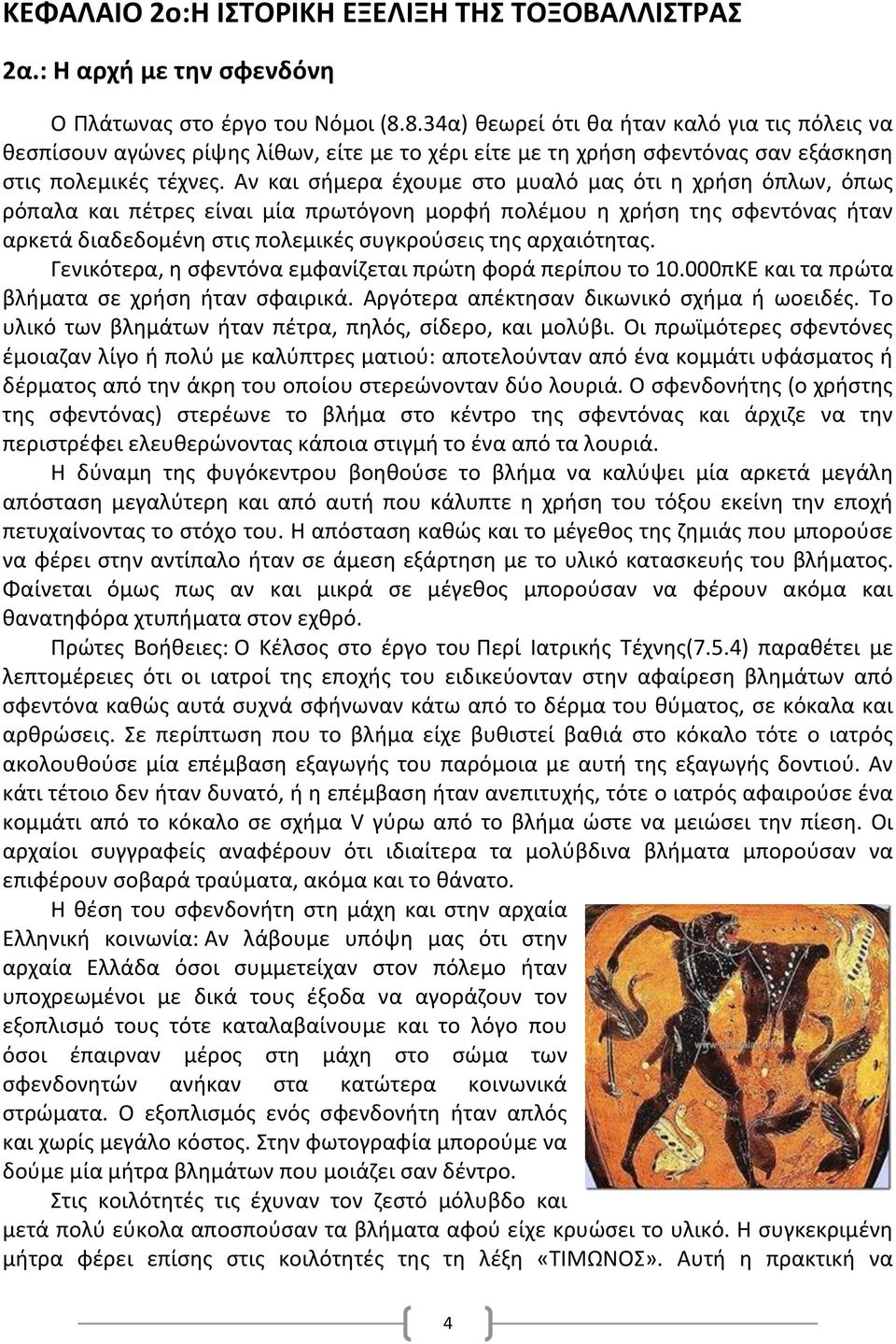 Αν και σήμερα έχουμε στο μυαλό μας ότι η χρήση όπλων, όπως ρόπαλα και πέτρες είναι μία πρωτόγονη μορφή πολέμου η χρήση της σφεντόνας ήταν αρκετά διαδεδομένη στις πολεμικές συγκρούσεις της αρχαιότητας.