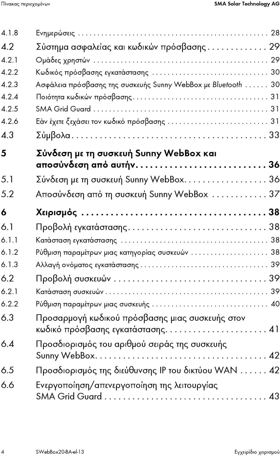 ............................................ 31 4.2.6 Εάν έχετε ξεχάσει τον κωδικό πρόσβασης.......................... 31 4.3 Σύμβολα.......................................... 33 5 Σύνδεση με τη συσκευή Sunny WebBox και αποσύνδεση από αυτήν.