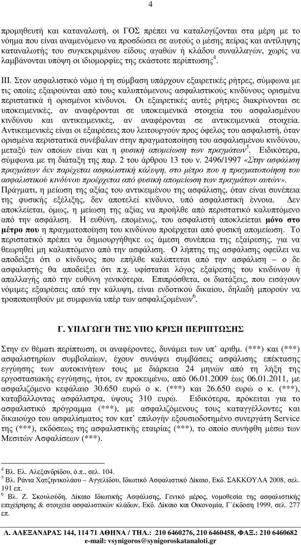 Στον ασφαλιστικό νόµο ή τη σύµβαση υπάρχουν εξαιρετικές ρήτρες, σύµφωνα µε τις οποίες εξαιρούνται από τους καλυπτόµενους ασφαλιστικούς κινδύνους ορισµένα περιστατικά ή ορισµένοι κίνδυνοι.