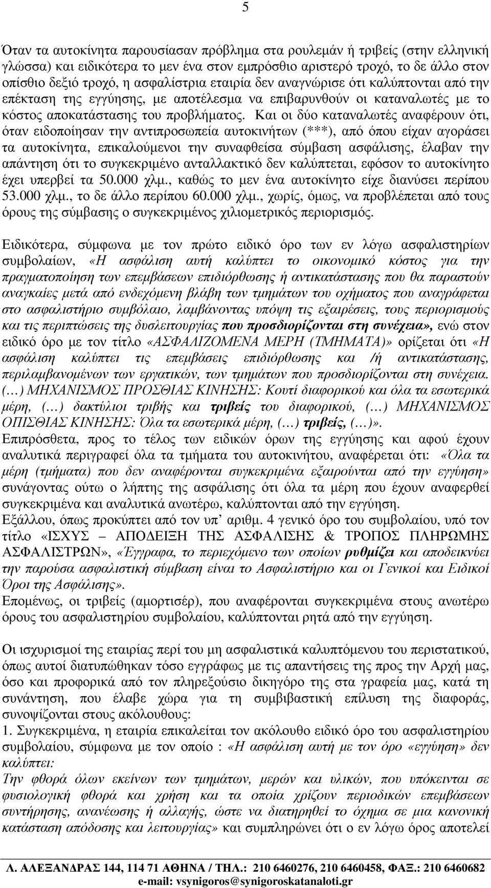 Και οι δύο καταναλωτές αναφέρουν ότι, όταν ειδοποίησαν την αντιπροσωπεία αυτοκινήτων (***), από όπου είχαν αγοράσει τα αυτοκίνητα, επικαλούµενοι την συναφθείσα σύµβαση ασφάλισης, έλαβαν την απάντηση