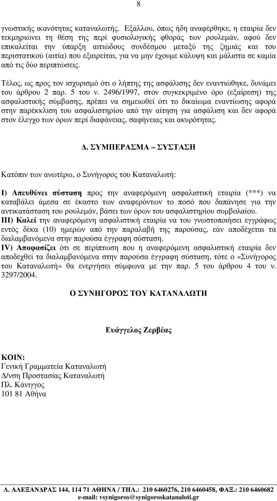 (αιτία) που εξαιρείται, για να µην έχουµε κάλυψη και µάλιστα σε καµία από τις δύο περιπτώσεις. Τέλος, ως προς τον ισχυρισµό ότι ο λήπτης της ασφάλισης δεν εναντιώθηκε, δυνάµει του άρθρου 2 παρ.