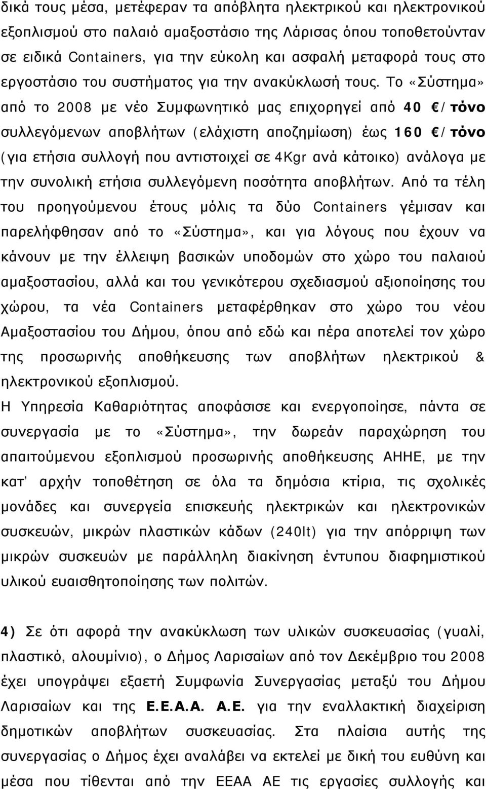 Το «Σύστημα» από το 2008 με νέο Συμφωνητικό μας επιχορηγεί από 40 /τόνο συλλεγόμενων αποβλήτων (ελάχιστη αποζημίωση) έως 160 /τόνο (για ετήσια συλλογή που αντιστοιχεί σε 4Kgr ανά κάτοικο) ανάλογα με