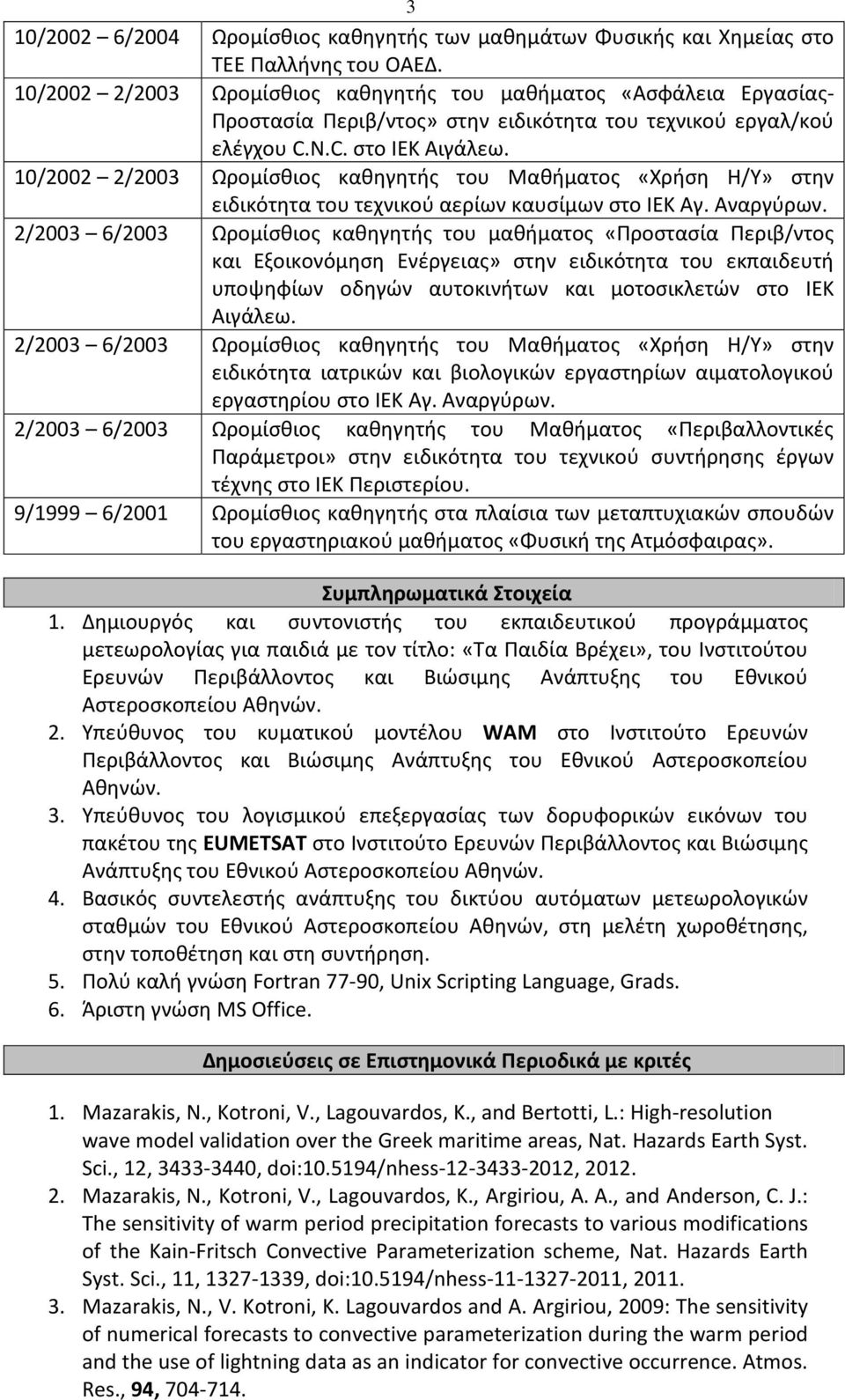 10/2002 2/2003 Ωρομίσθιος καθηγητής του Μαθήματος «Χρήση Η/Υ» στην ειδικότητα του τεχνικού αερίων καυσίμων στο ΙΕΚ Αγ. Αναργύρων.