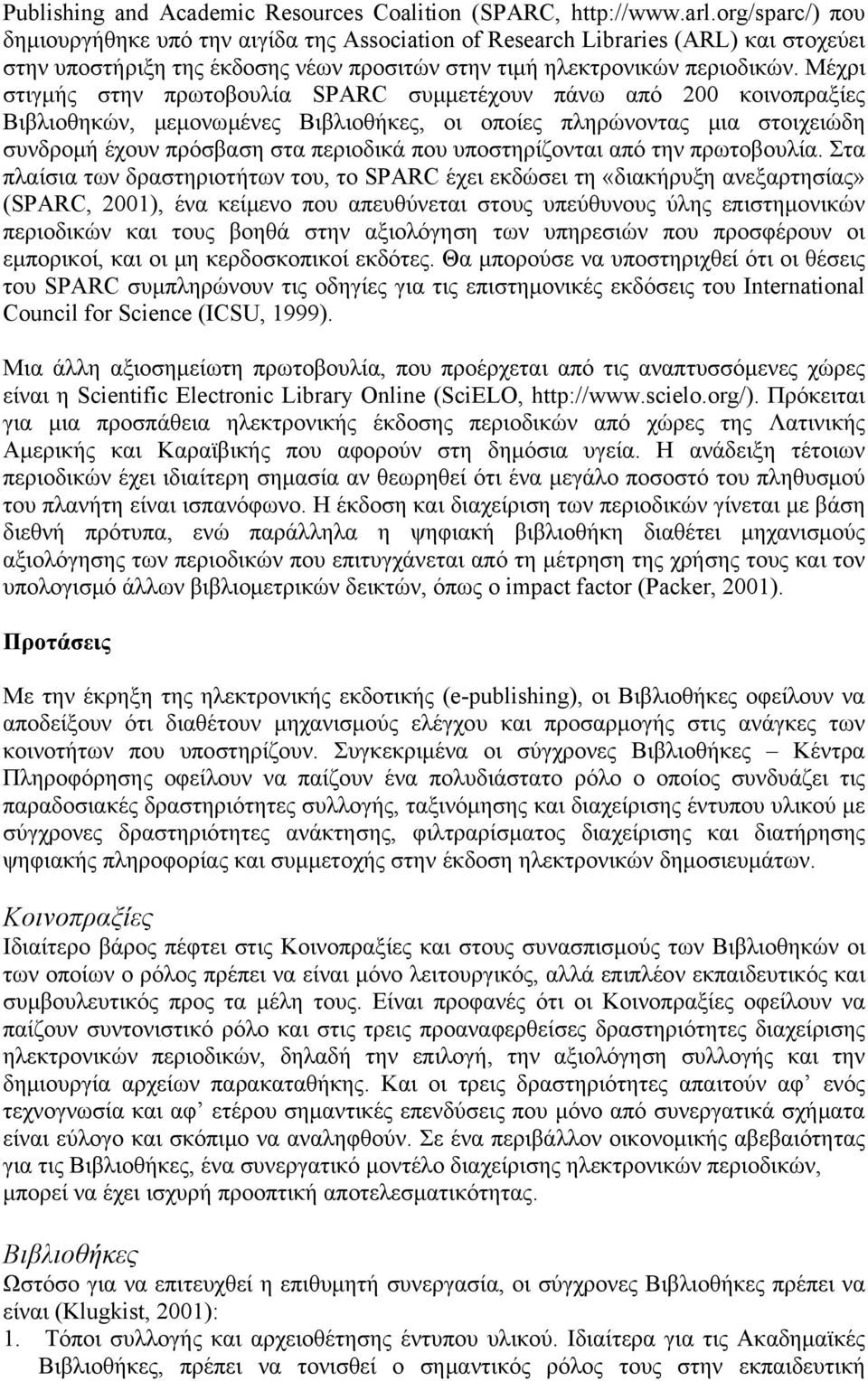 Μέχρι στιγμής στην πρωτοβουλία SPARC συμμετέχουν πάνω από 200 κοινοπραξίες Βιβλιοθηκών, μεμονωμένες Βιβλιοθήκες, οι οποίες πληρώνοντας μια στοιχειώδη συνδρομή έχουν πρόσβαση στα περιοδικά που