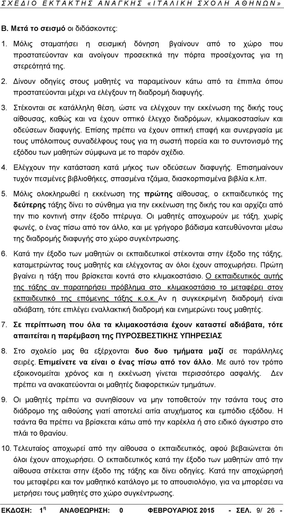 Στέκονται σε κατάλληλη θέση, ώστε να ελέγχουν την εκκένωση της δικής τους αίθουσας, καθώς και να έχουν οπτικό έλεγχο διαδρόμων, κλιμακοστασίων και οδεύσεων διαφυγής.
