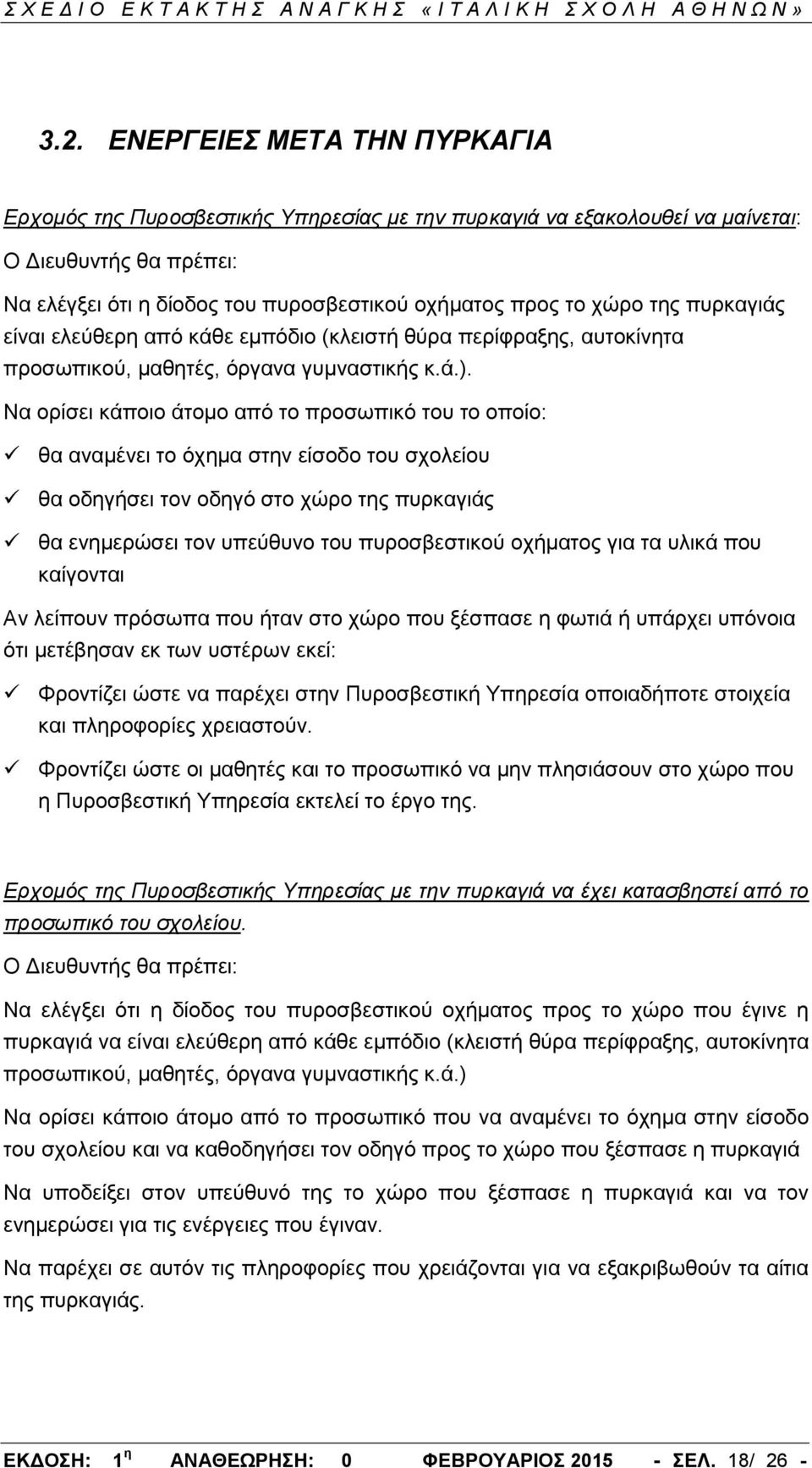 Να ορίσει κάποιο άτομο από το προσωπικό του το οποίο: θα αναμένει το όχημα στην είσοδο του σχολείου θα οδηγήσει τον οδηγό στο χώρο της πυρκαγιάς θα ενημερώσει τον υπεύθυνο του πυροσβεστικού οχήματος