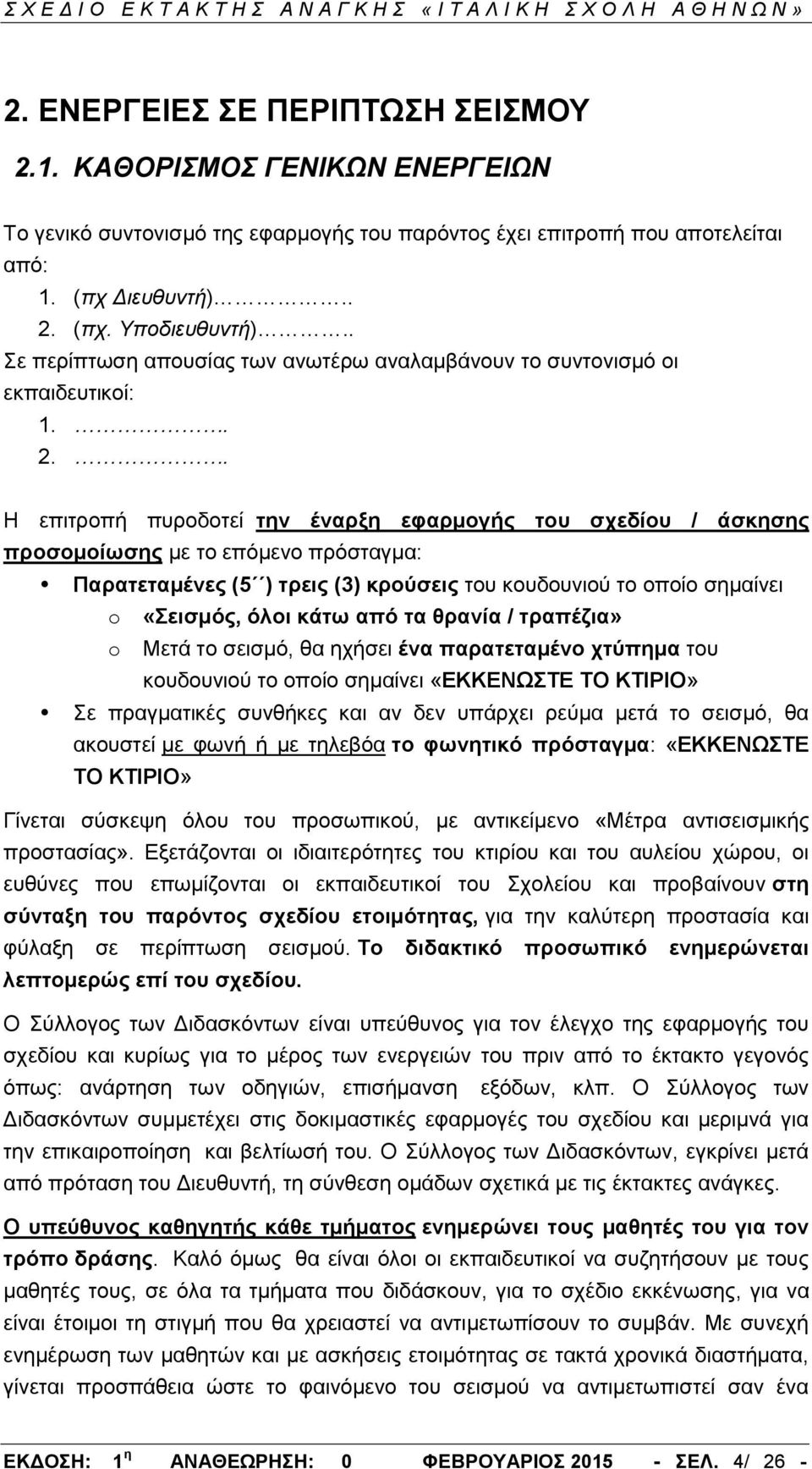 . Η επιτροπή πυροδοτεί την έναρξη εφαρμογής του σχεδίου / άσκησης προσομοίωσης με το επόμενο πρόσταγμα: Παρατεταμένες (5 ) τρεις (3) κρούσεις του κουδουνιού το οποίο σημαίνει o «Σεισμός, όλοι κάτω
