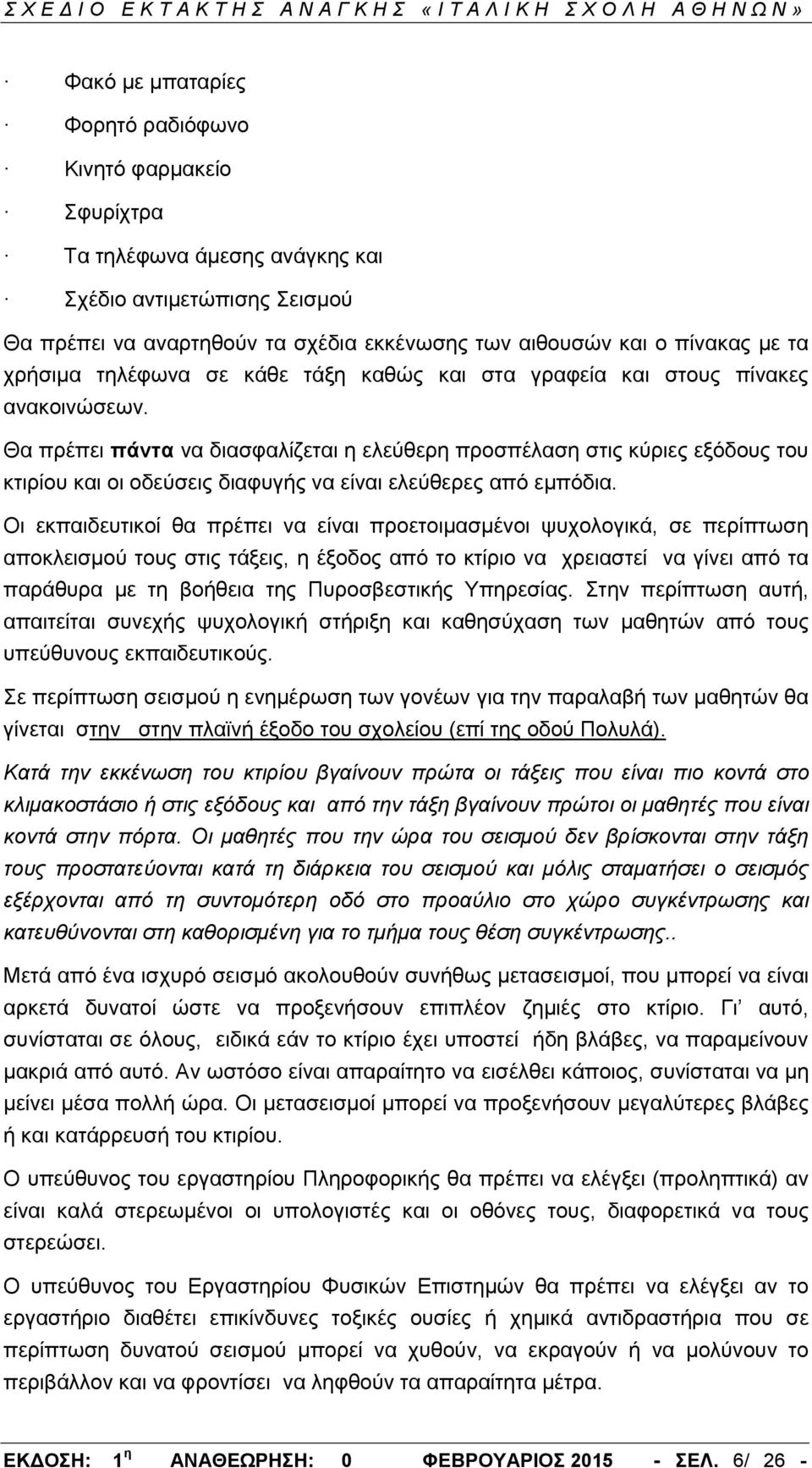 Θα πρέπει πάντα να διασφαλίζεται η ελεύθερη προσπέλαση στις κύριες εξόδους του κτιρίου και οι οδεύσεις διαφυγής να είναι ελεύθερες από εμπόδια.
