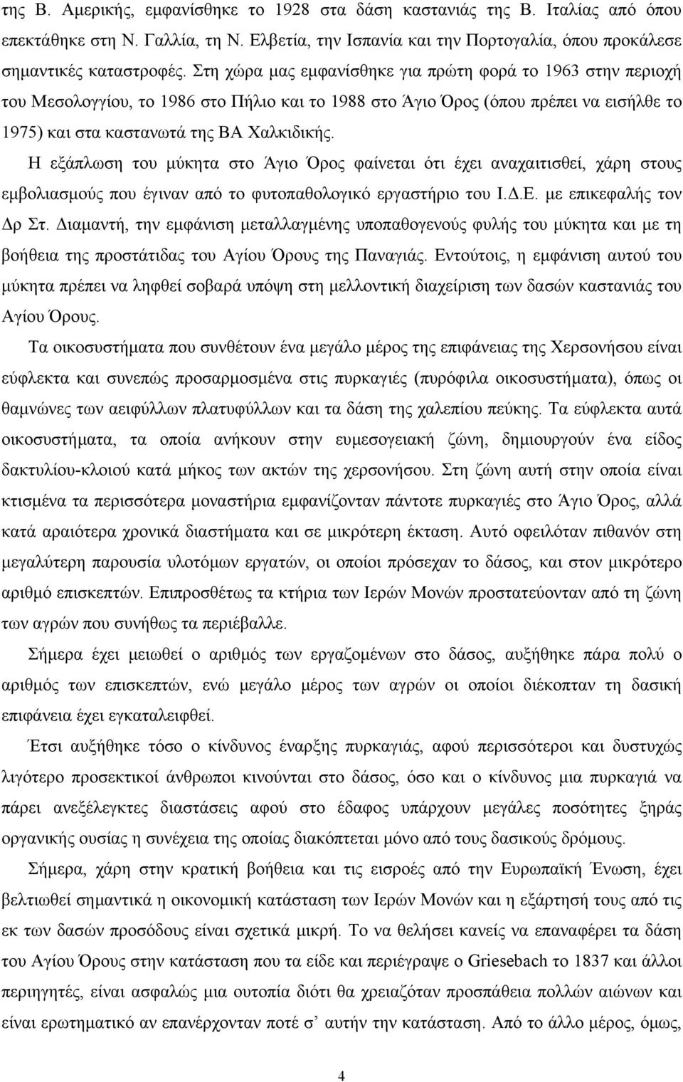 Η εξάπλωση του µύκητα στο Άγιο Όρος φαίνεται ότι έχει αναχαιτισθεί, χάρη στους εµβολιασµούς που έγιναν από το φυτοπαθολογικό εργαστήριο του Ι..Ε. µε επικεφαλής τον ρ Στ.