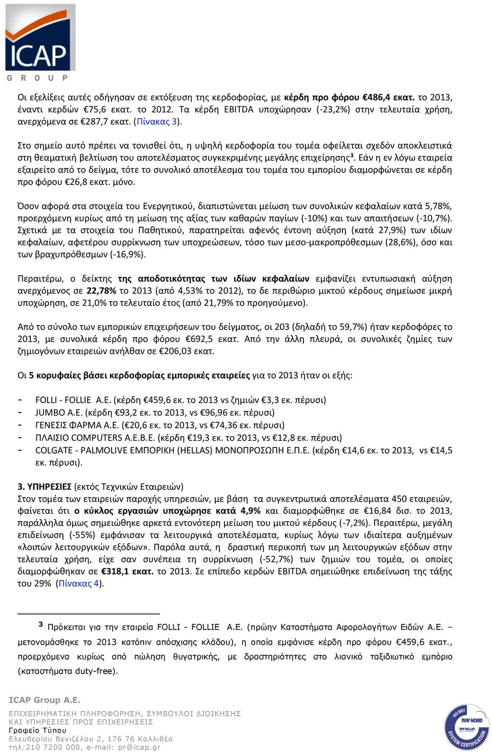 Στο σημείο αυτό πρέπει να τονισθεί ότι, η υψηλή κερδοφορία του τομέα οφείλεται σχεδόν αποκλειστικά στη θεαματική βελτίωση του αποτελέσματος συγκεκριμένης μεγάλης επιχείρησης 3.