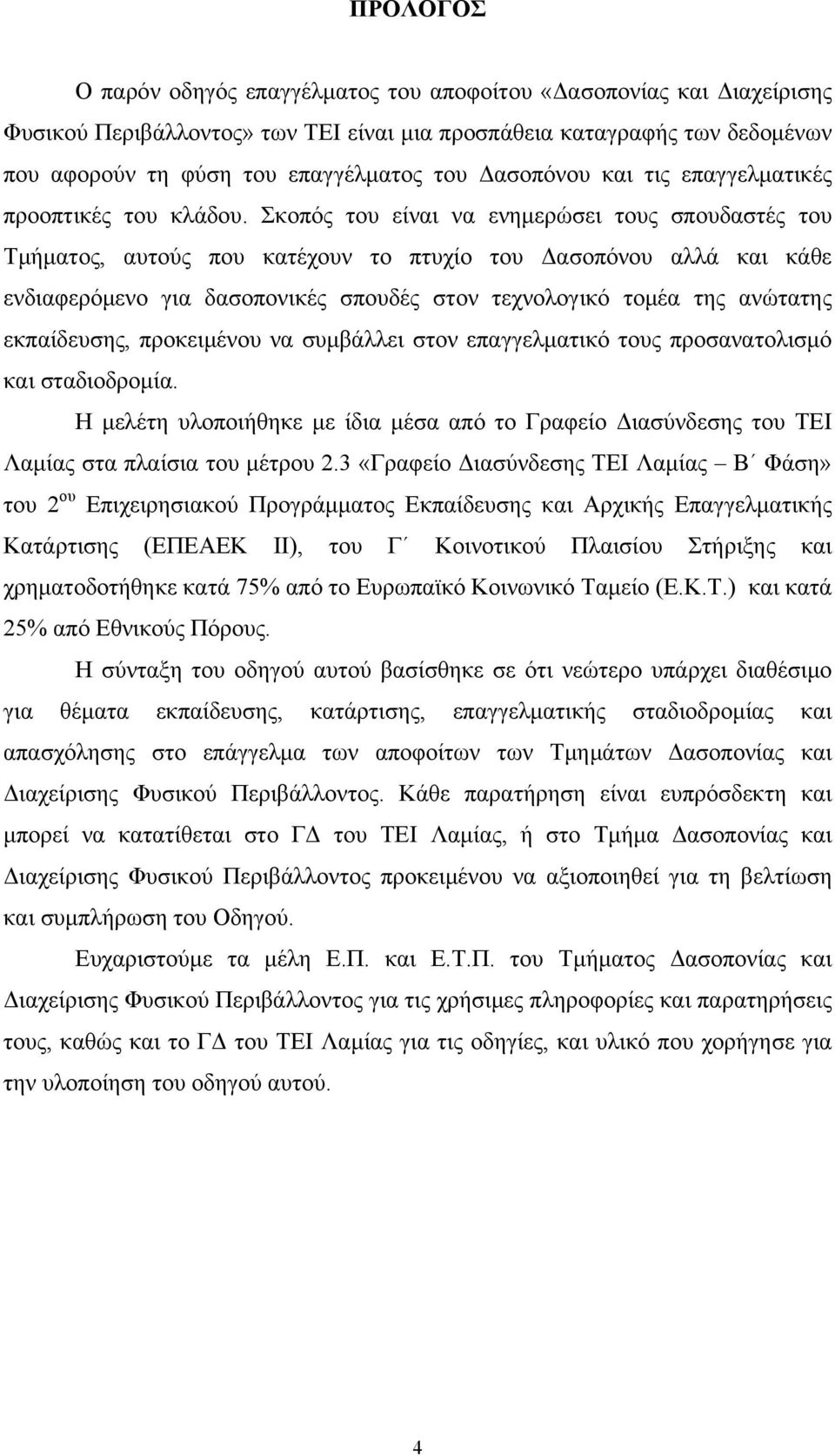 Σκοπός του είναι να ενημερώσει τους σπουδαστές του Τμήματος, αυτούς που κατέχουν το πτυχίο του Δασοπόνου αλλά και κάθε ενδιαφερόμενο για δασοπονικές σπουδές στον τεχνολογικό τομέα της ανώτατης