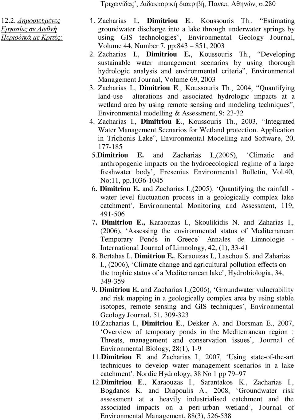 , Koussouris Th., Developing sustainable water management scenarios by using thorough hydrologic analysis and environmental criteria, Environmental Management Journal, Volume 69, 2003 3. Zacharias I.