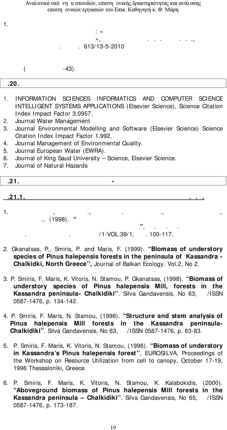 613/13-5-2010 έγγραφο της Γενικής Συνέλευσης Ειδικής Σύνθεσης του Τμήματος Αξιοποίησης Φυσικών Πόρων και Γεωργικής Μηχανικής του Γεωπονικού Πανεπιστημίου Αθηνών (αποδεικτικό Α-43). Α.20. Κριτής σε διεθνή περιοδικά 1.