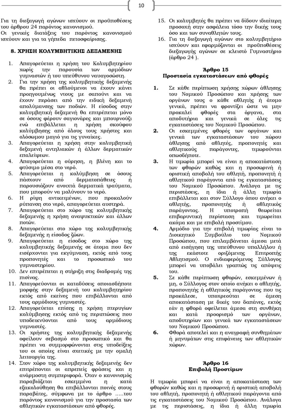 Για την χρήση της κολυμβητικής δεξαμενής θα πρέπει οι αθλούμενοι να έχουν κάνει προηγουμένως ντους με σαπούνι και να έχουν περάσει από την ειδική δεξαμενή απολύμανσης των ποδιών.