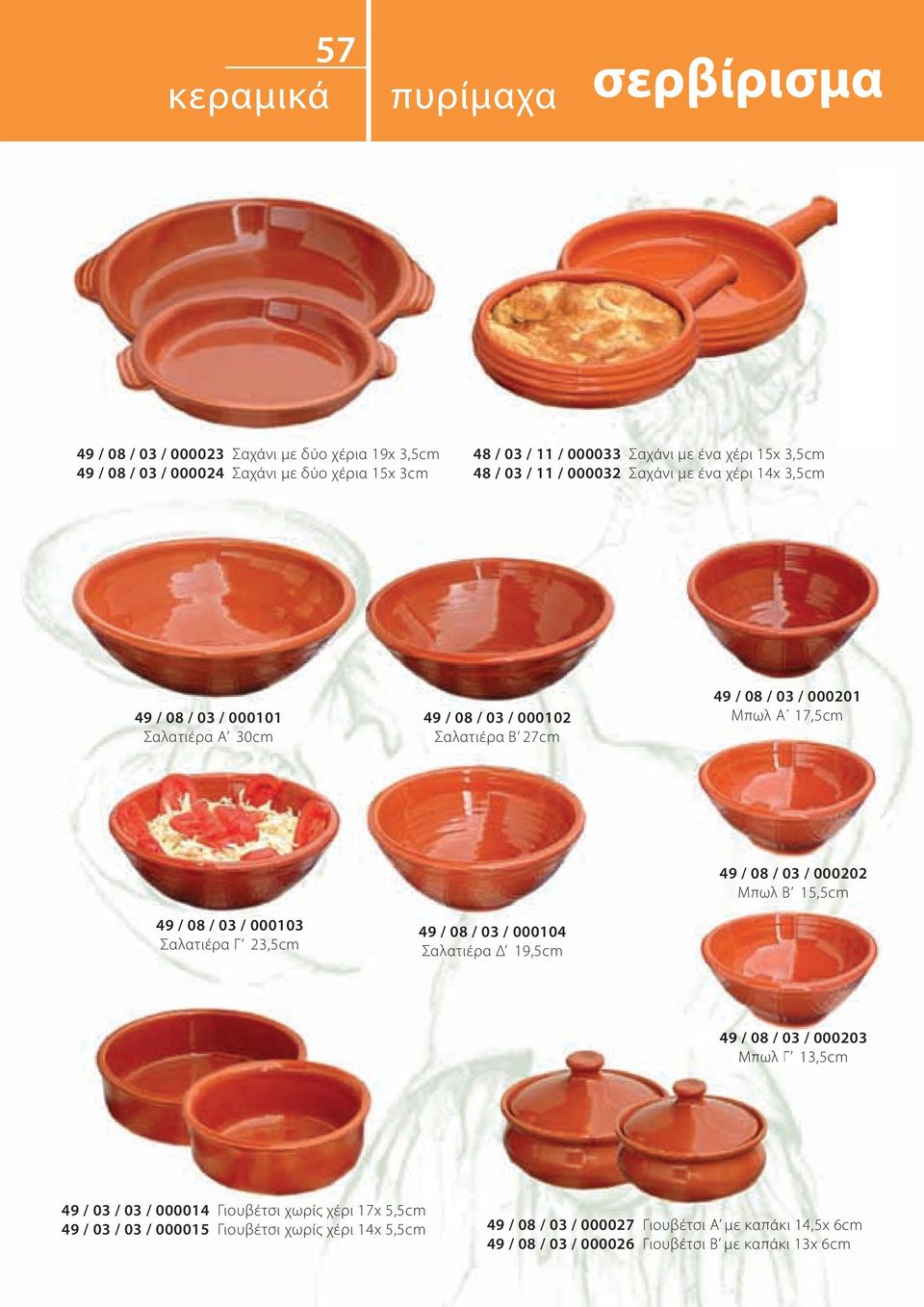 08 / 03 / 000103 Σαλατιέρα Γ 23,5cm 49 / 08 / 03 / 000104 Σαλατιέρα Δ 19,5cm 49 / 08 / 03 / 000202 Μπωλ Β 15,5cm 49 / 08 / 03 / 000203 Μπωλ Γ 13,5cm 49 / 03 / 03 / 000014