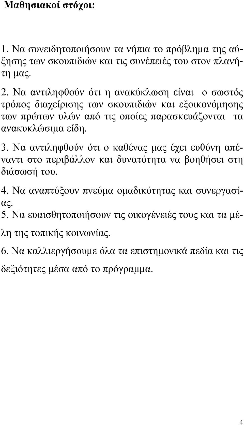 ανακυκλώσιμα είδη. 3. Να αντιληφθούν ότι ο καθένας μας έχει ευθύνη απέναντι στο περιβάλλον και δυνατότητα να βοηθήσει στη διάσωσή του. 4.