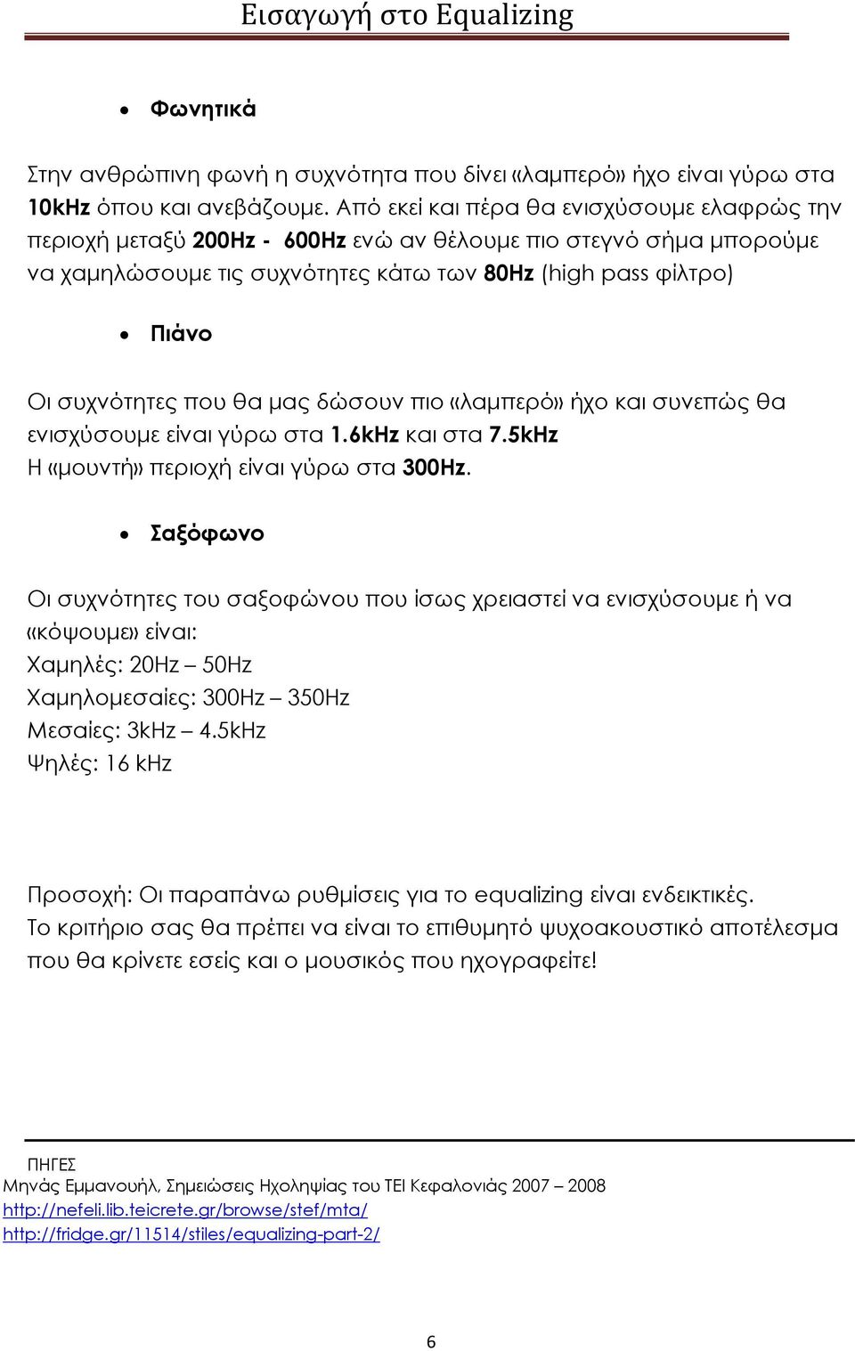 που θα μας δώσουν πιο «λαμπερό» ήχο και συνεπώς θα ενισχύσουμε είναι γύρω στα 1.6kHz και στα 7.5kHz Η «μουντή» περιοχή είναι γύρω στα 300Hz.