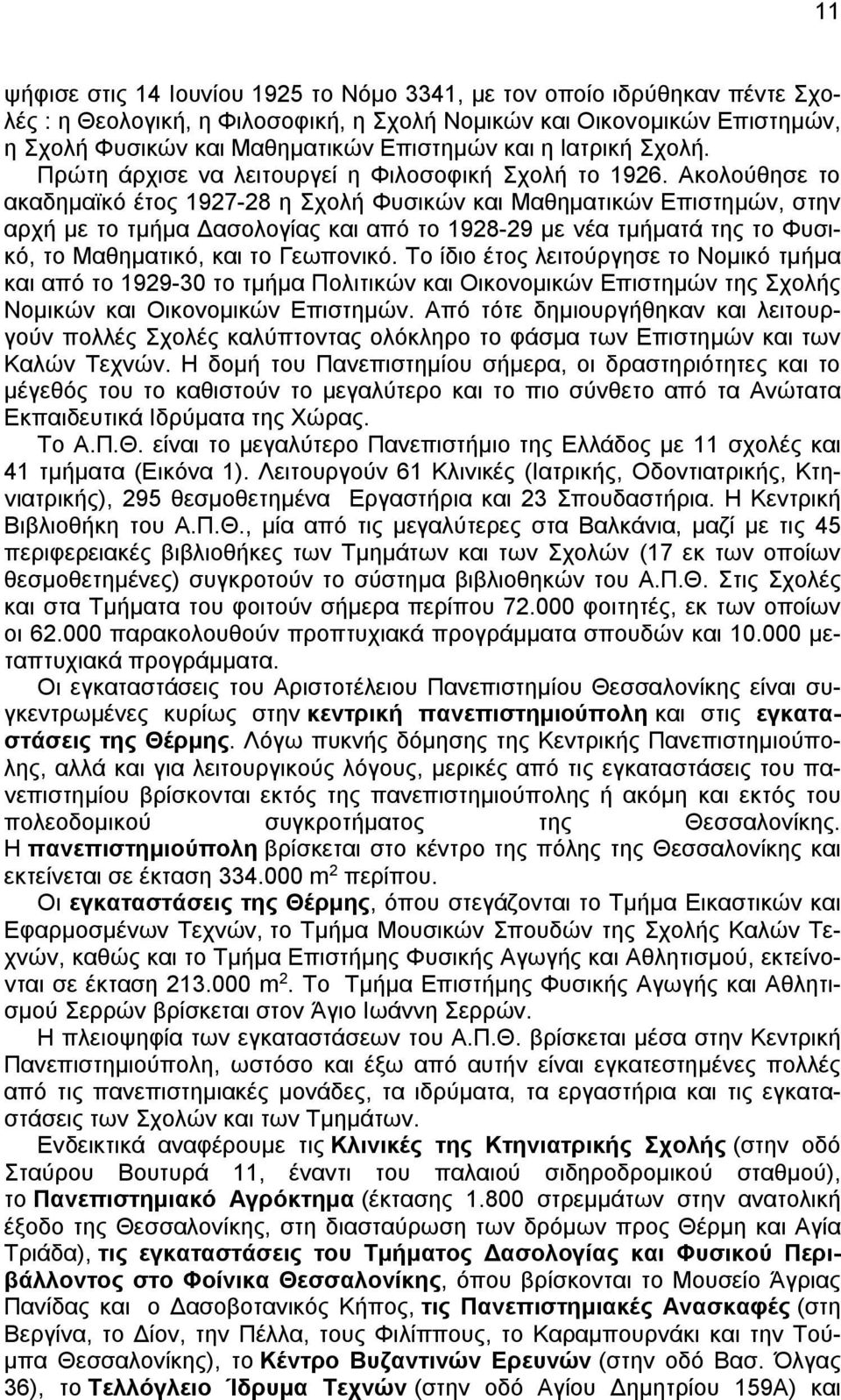 Ακολούθησε το ακαδημαϊκό έτος 1927-28 η Σχολή Φυσικών και Μαθηματικών Επιστημών, στην αρχή με το τμήμα Δασολογίας και από το 1928-29 με νέα τμήματά της το Φυσικό, το Μαθηματικό, και το Γεωπονικό.