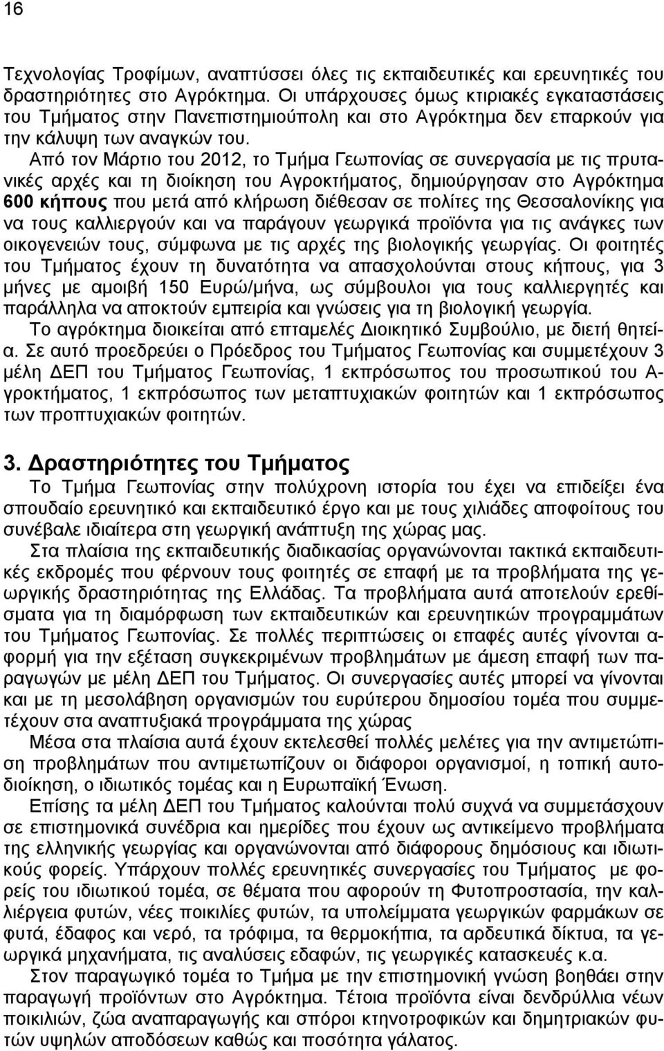 Από τον Μάρτιο του 2012, το Τμήμα Γεωπονίας σε συνεργασία με τις πρυτανικές αρχές και τη διοίκηση του Αγροκτήματος, δημιούργησαν στο Αγρόκτημα 600 κήπους που μετά από κλήρωση διέθεσαν σε πολίτες της