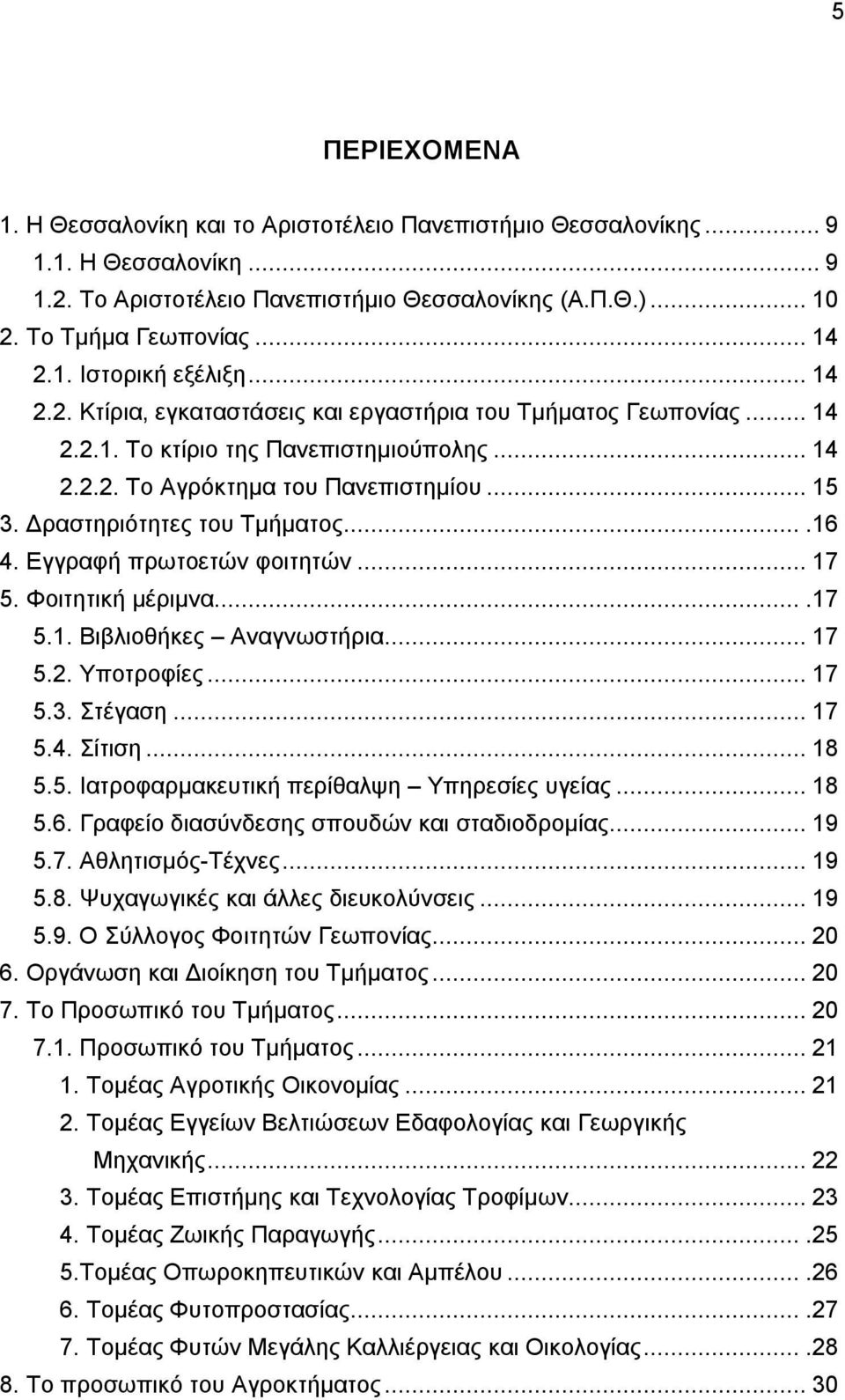 ...16 4. Εγγραφή πρωτοετών φοιτητών... 17 5. Φοιτητική μέριμνα....17 5.1. Βιβλιοθήκες Αναγνωστήρια... 17 5.2. Υποτροφίες... 17 5.3. Στέγαση... 17 5.4. Σίτιση... 18 5.5. Ιατροφαρμακευτική περίθαλψη Υπηρεσίες υγείας.