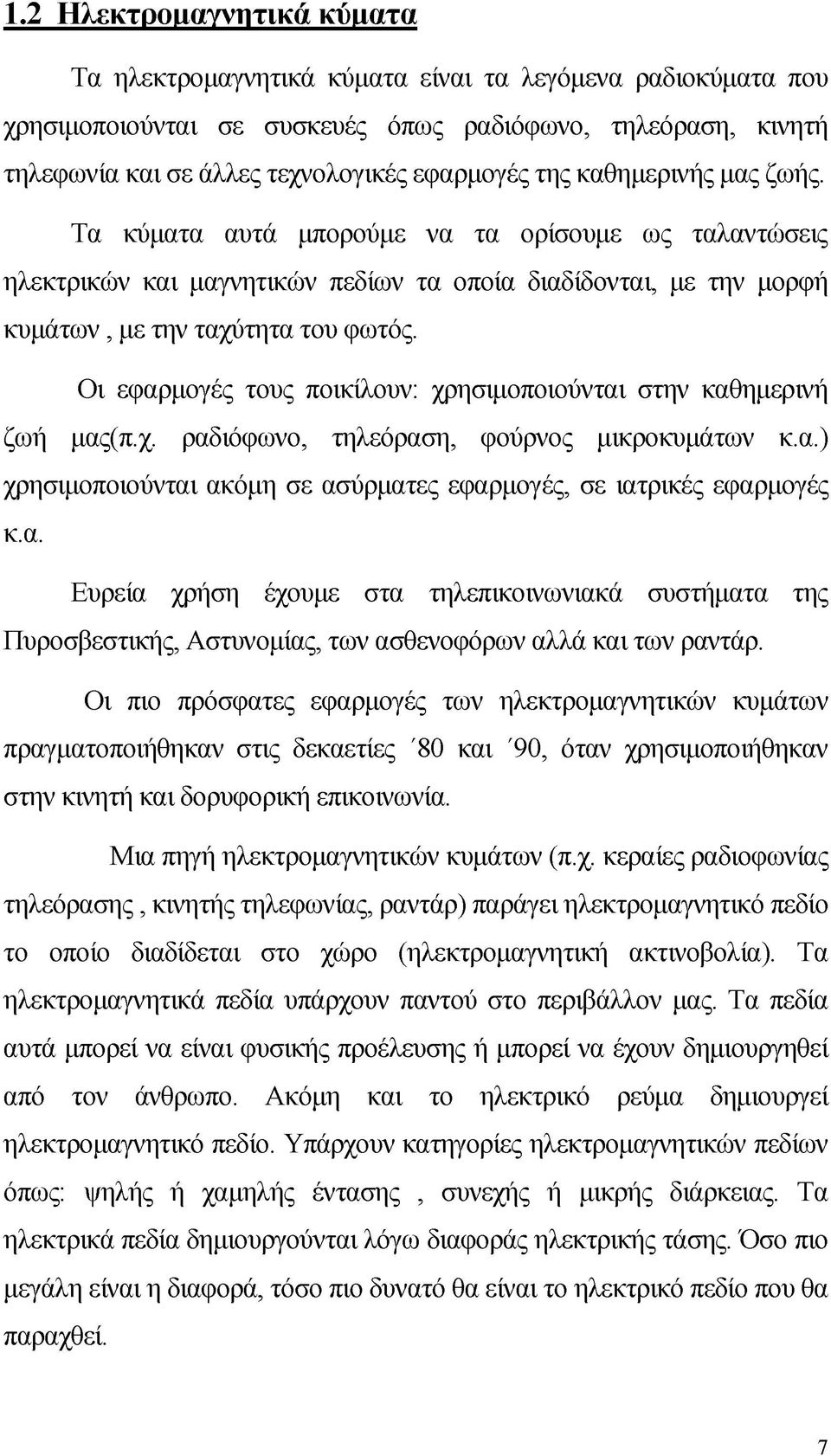 Οι εφαρμογές τους ποικίλουν: χρησιμοποιούνται στην καθημερινή ζωή μας(π.χ. ραδιόφωνο, τηλεόραση, φούρνος μικροκυμάτων κ.α.) χρησιμοποιούνται ακόμη σε ασύρματες εφαρμογές, σε ιατρικές εφαρμογές κ.α. Ευρεία χρήση έχουμε στα τηλεπικοινωνιακά συστήματα της Πυροσβεστικής, Αστυνομίας, των ασθενοφόρων αλλά και των ραντάρ.
