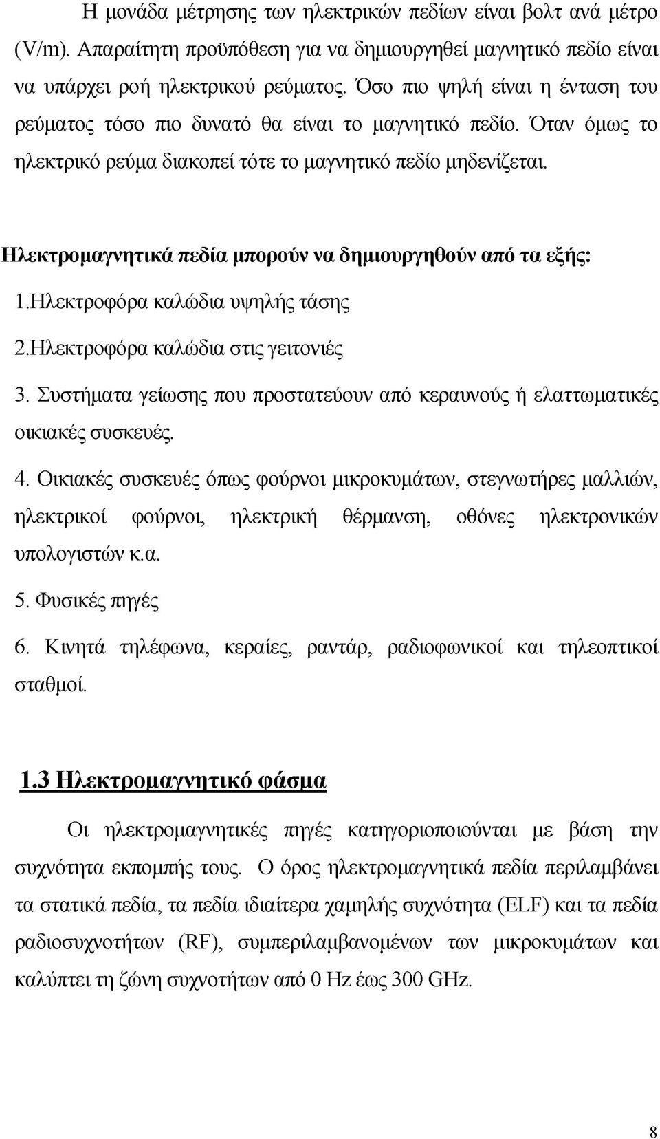 Ηλεκτρομαγνητικά πεδία μπορούν να δημιουργηθούν από τα εξής: 1.Ηλεκτροφόρα καλώδια υψηλής τάσης 2. Ηλεκτροφόρα καλώδια στις γειτονιές 3.