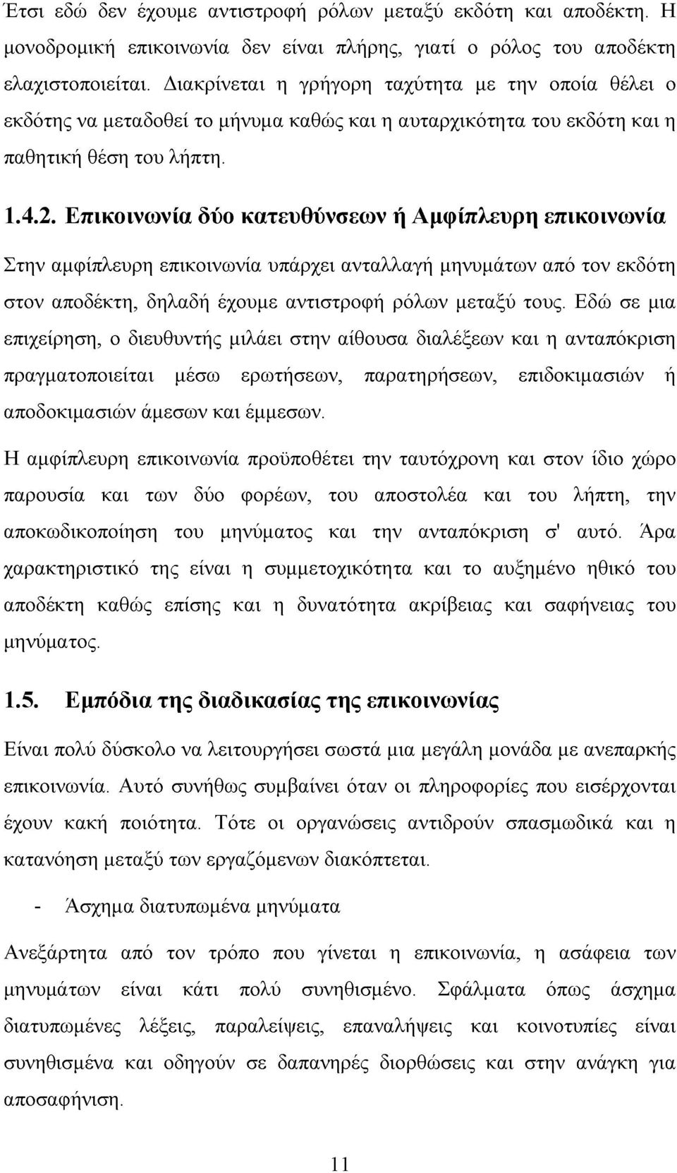 Επικοινωνία δύο κατευθύνσεων ή Αμφίπλευρη επικοινωνία Στην αμφίπλευρη επικοινωνία υπάρχει ανταλλαγή μηνυμάτων από τον εκδότη στον αποδέκτη, δηλαδή έχουμε αντιστροφή ρόλων μεταξύ τους.