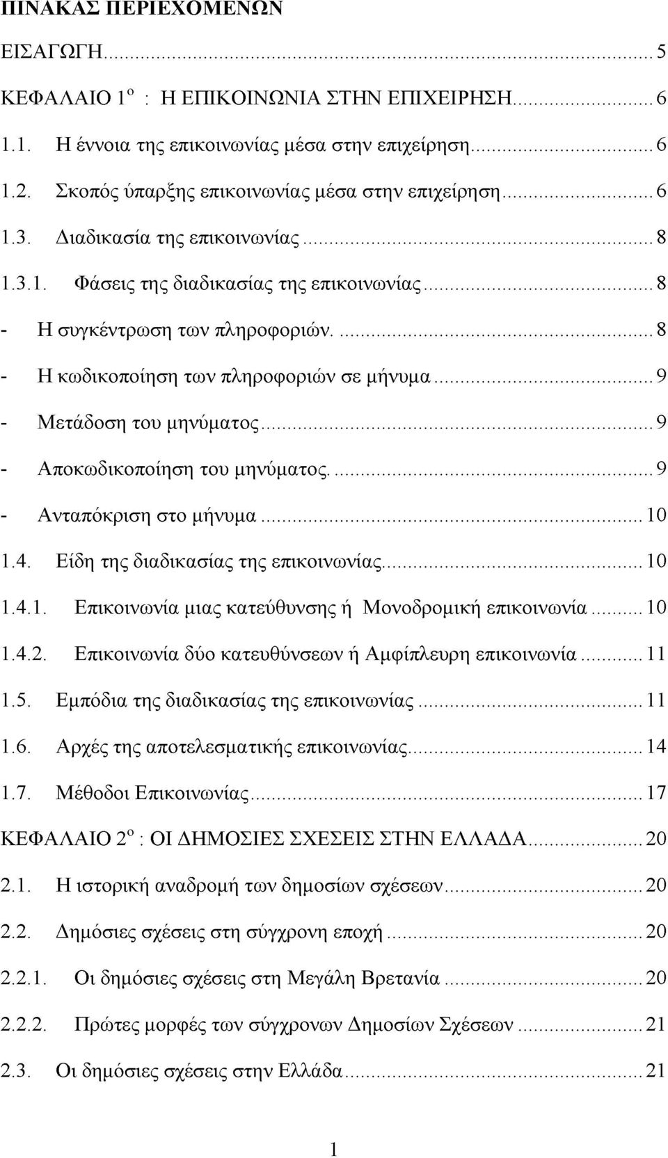 ..9 - Αποκωδικοποίηση του μηνύματος...9 - Ανταπόκριση στο μήνυμα... 10 1.4. Είδη της διαδικασίας της επικοινωνίας...10 1.4.1. Επικοινωνία μιας κατεύθυνσης ή Μονοδρομική επικοινωνία...10 1.4.2.